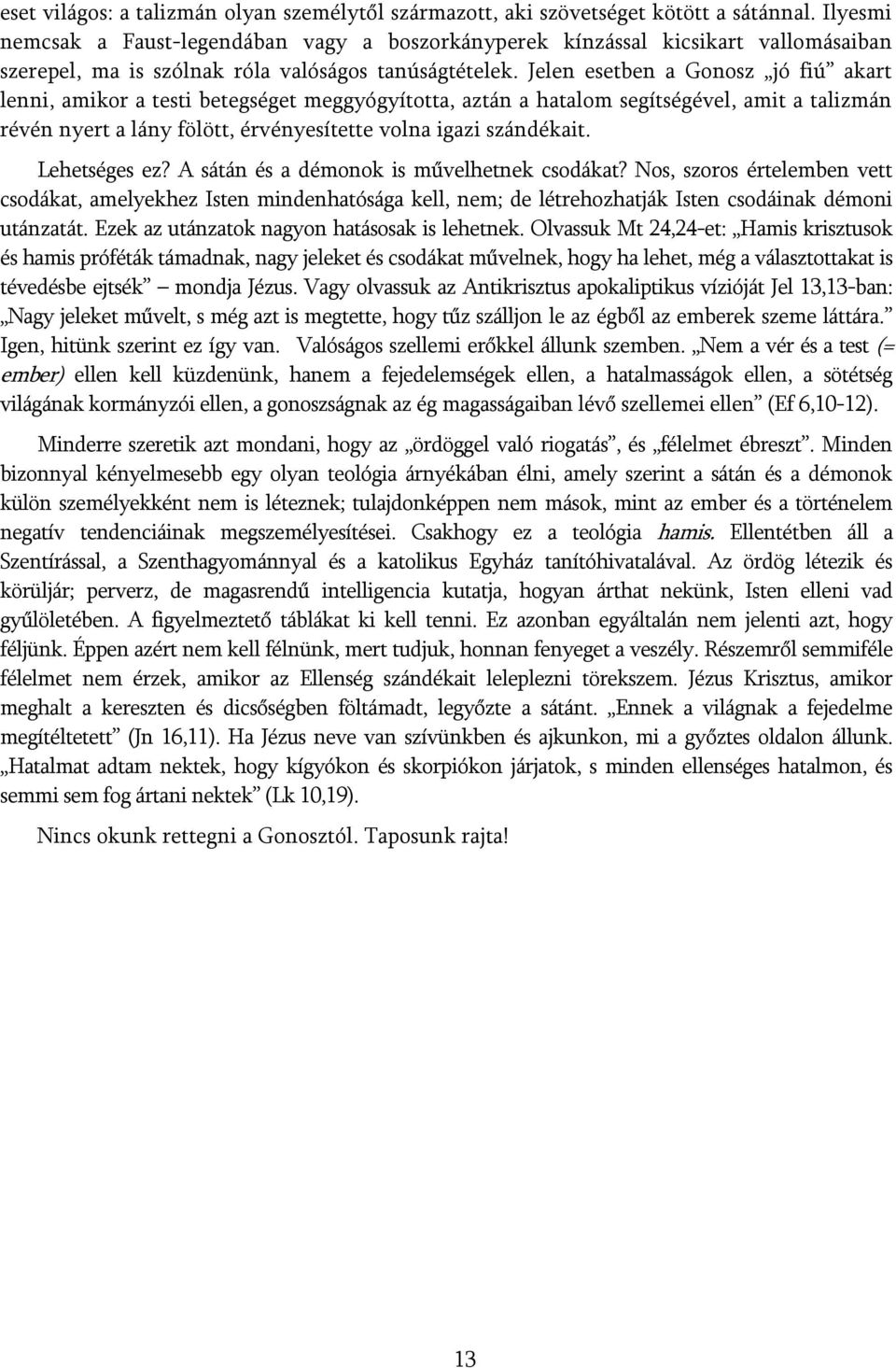 Jelen esetben a Gonosz jó fiú akart lenni, amikor a testi betegséget meggyógyította, aztán a hatalom segítségével, amit a talizmán révén nyert a lány fölött, érvényesítette volna igazi szándékait.