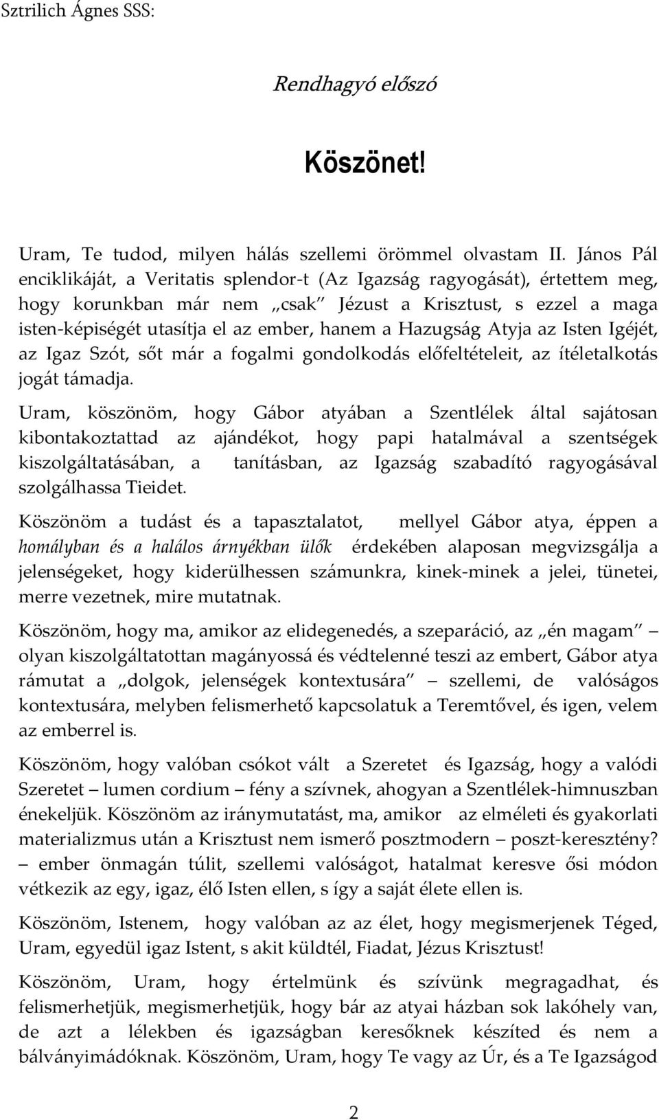 Hazugság Atyja az Isten Igéjét, az Igaz Szót, sőt már a fogalmi gondolkodás előfeltételeit, az ítéletalkotás jogát támadja.