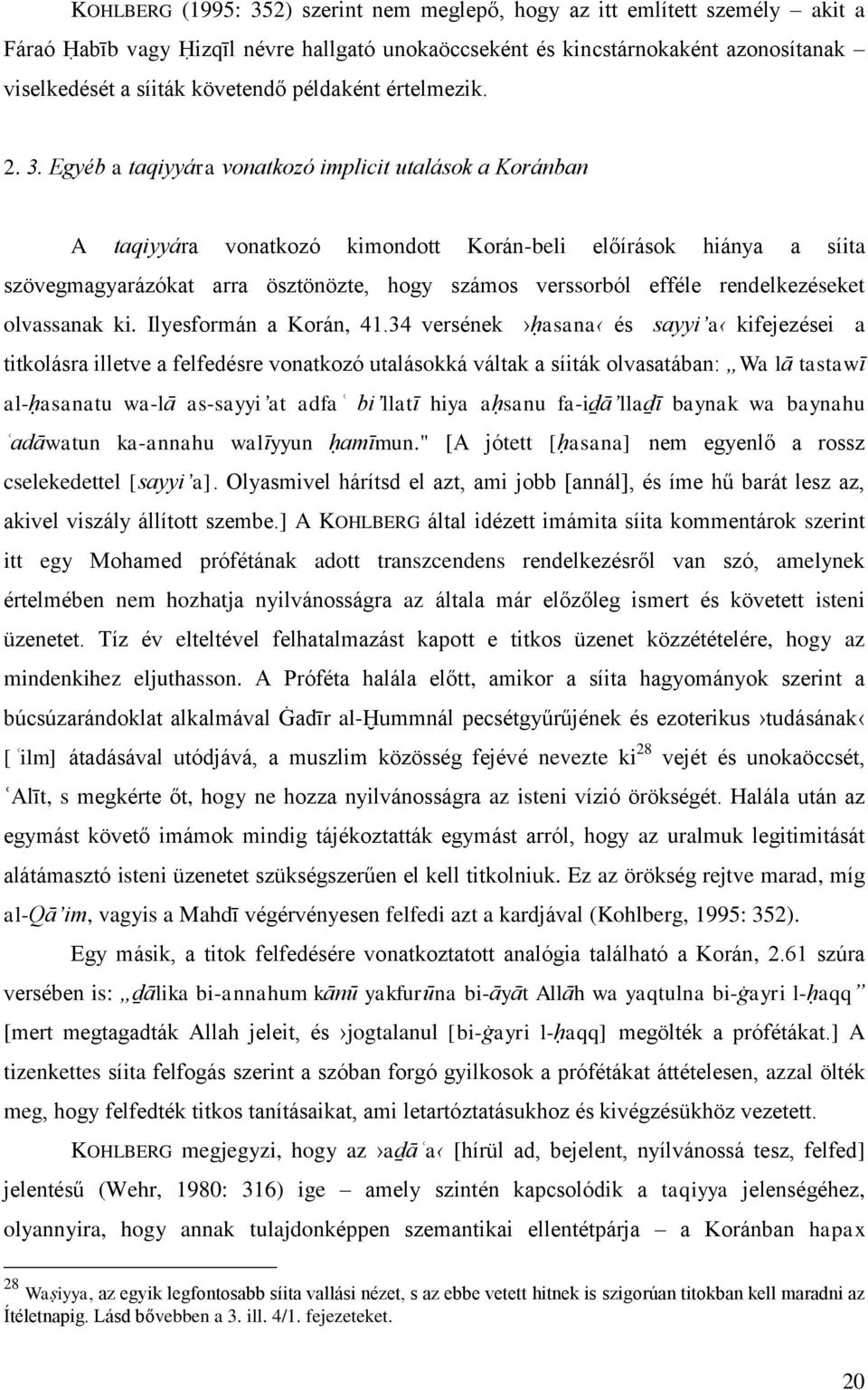 Egyéb a taqiyyára vonatkozó implicit utalások a Koránban A taqiyyára vonatkozó kimondott Korán-beli előírások hiánya a síita szövegmagyarázókat arra ösztönözte, hogy számos verssorból efféle