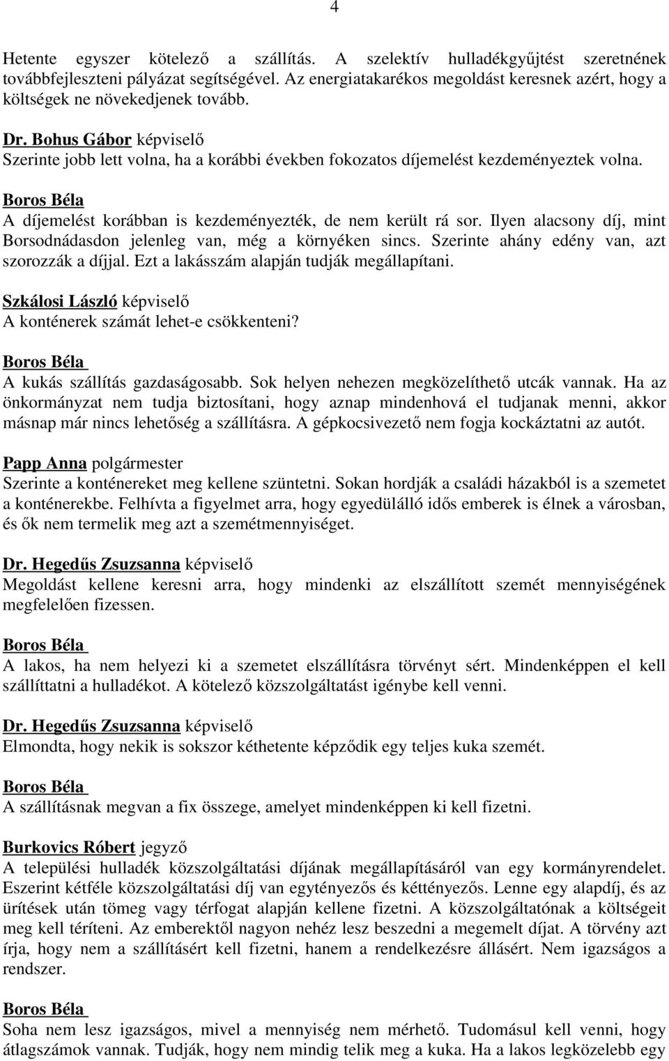 Bohus Gábor képviselő Szerinte jobb lett volna, ha a korábbi években fokozatos díjemelést kezdeményeztek volna. A díjemelést korábban is kezdeményezték, de nem került rá sor.