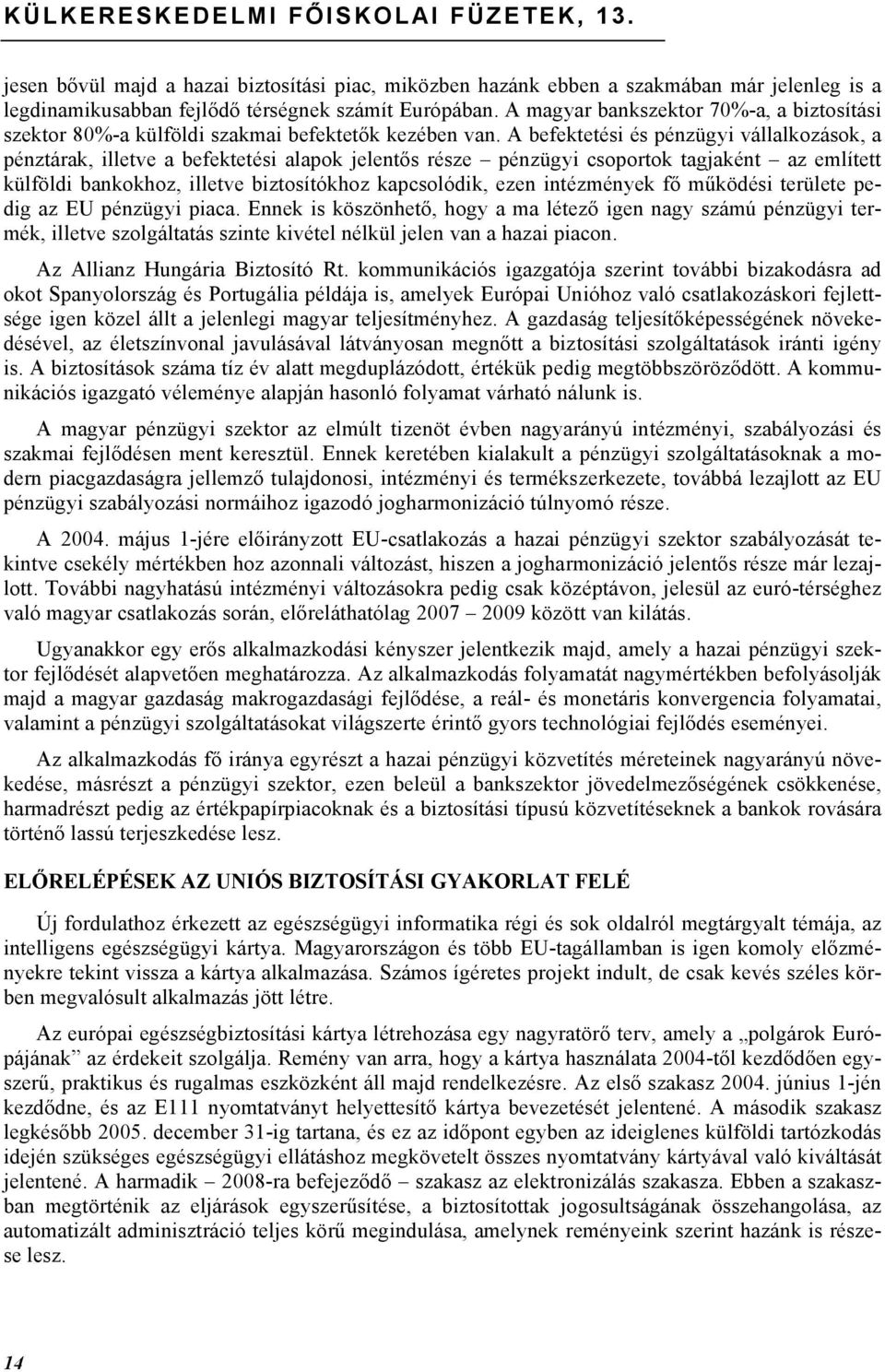 A befektetési és pénzügyi vállalkozások, a pénztárak, illetve a befektetési alapok jelentős része pénzügyi csoportok tagjaként az említett külföldi bankokhoz, illetve biztosítókhoz kapcsolódik, ezen