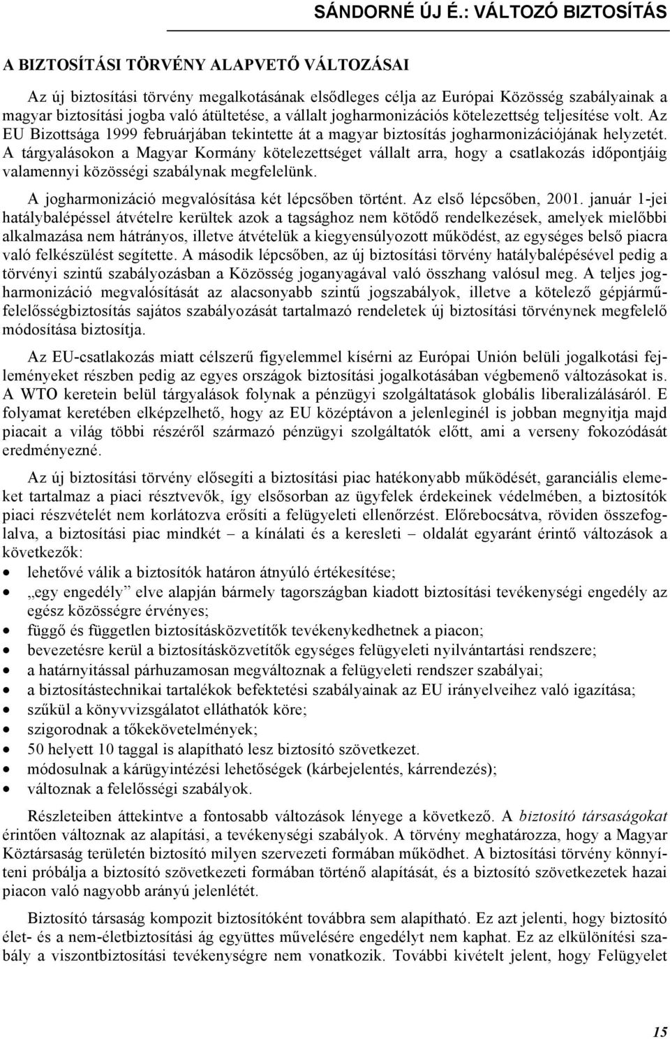 vállalt jogharmonizációs kötelezettség teljesítése volt. Az EU Bizottsága 1999 februárjában tekintette át a magyar biztosítás jogharmonizációjának helyzetét.