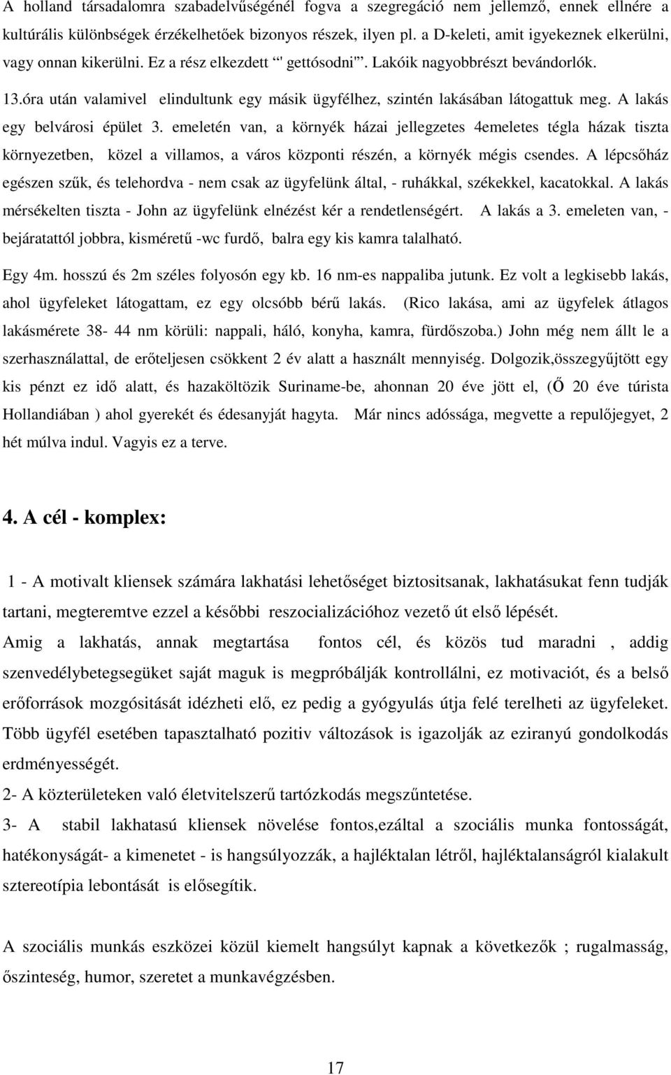 óra után valamivel elindultunk egy másik ügyfélhez, szintén lakásában látogattuk meg. A lakás egy belvárosi épület 3.