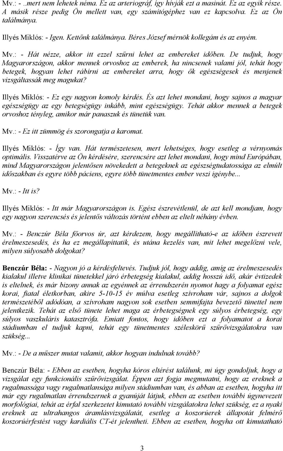 De tudjuk, hogy Magyarországon, akkor mennek orvoshoz az emberek, ha nincsenek valami jól, tehát hogy betegek, hogyan lehet rábírni az embereket arra, hogy ők egészségesek és menjenek vizsgáltassák