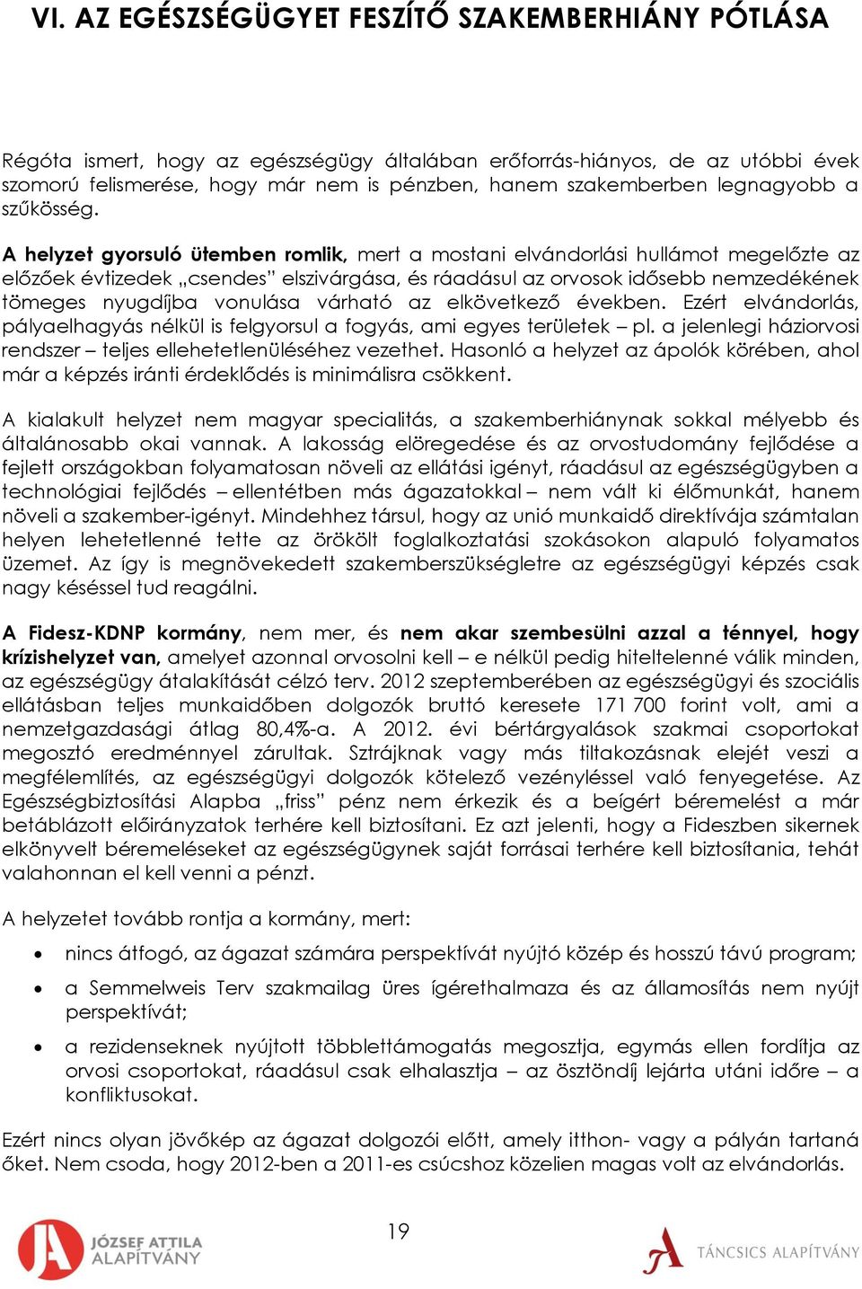 A helyzet gyorsuló ütemben romlik, mert a mostani elvándorlási hullámot megelőzte az előzőek évtizedek csendes elszivárgása, és ráadásul az orvosok idősebb nemzedékének tömeges nyugdíjba vonulása