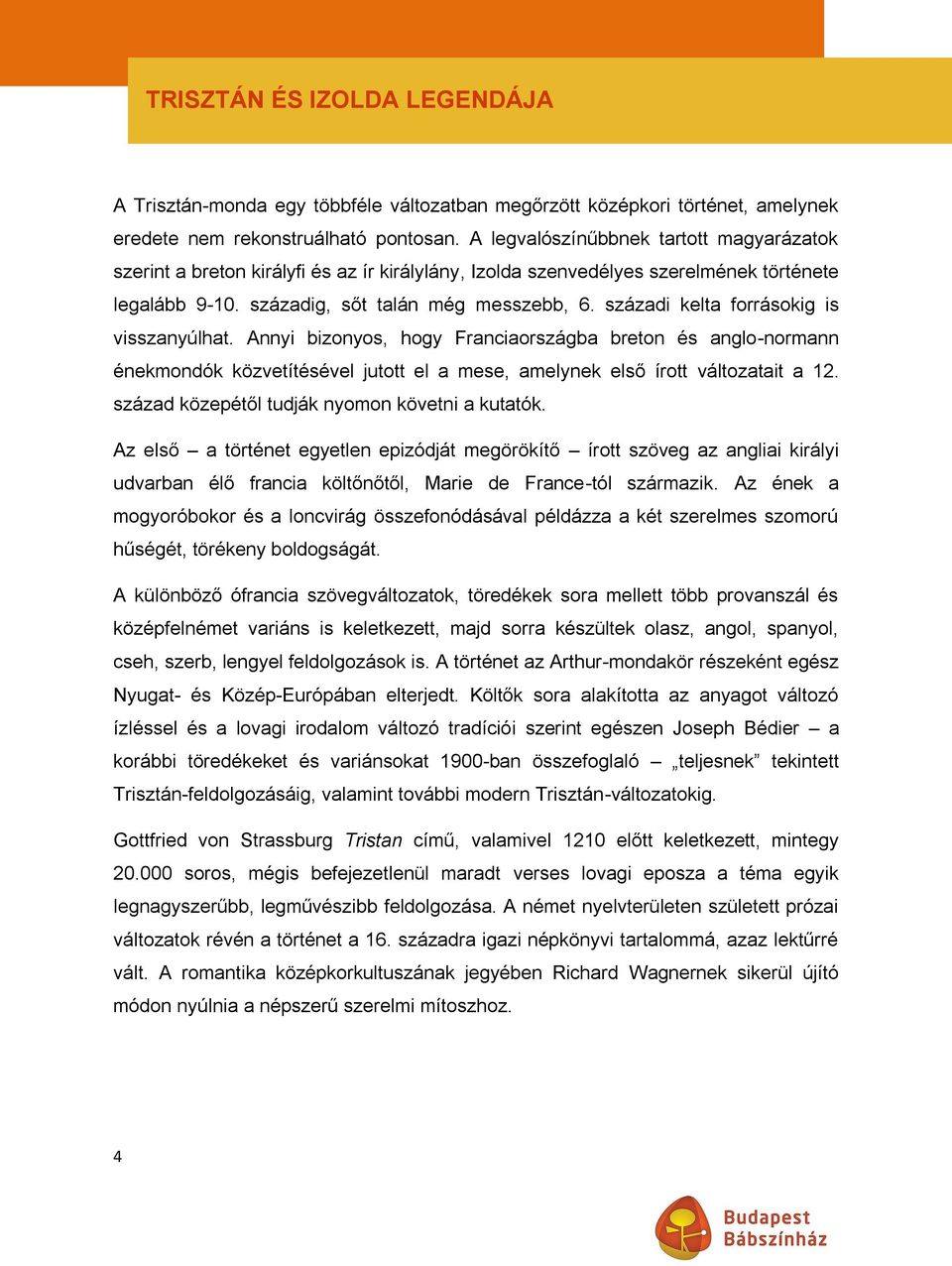 századi kelta forrásokig is visszanyúlhat. Annyi bizonyos, hogy Franciaországba breton és anglo-normann énekmondók közvetítésével jutott el a mese, amelynek első írott változatait a 12.