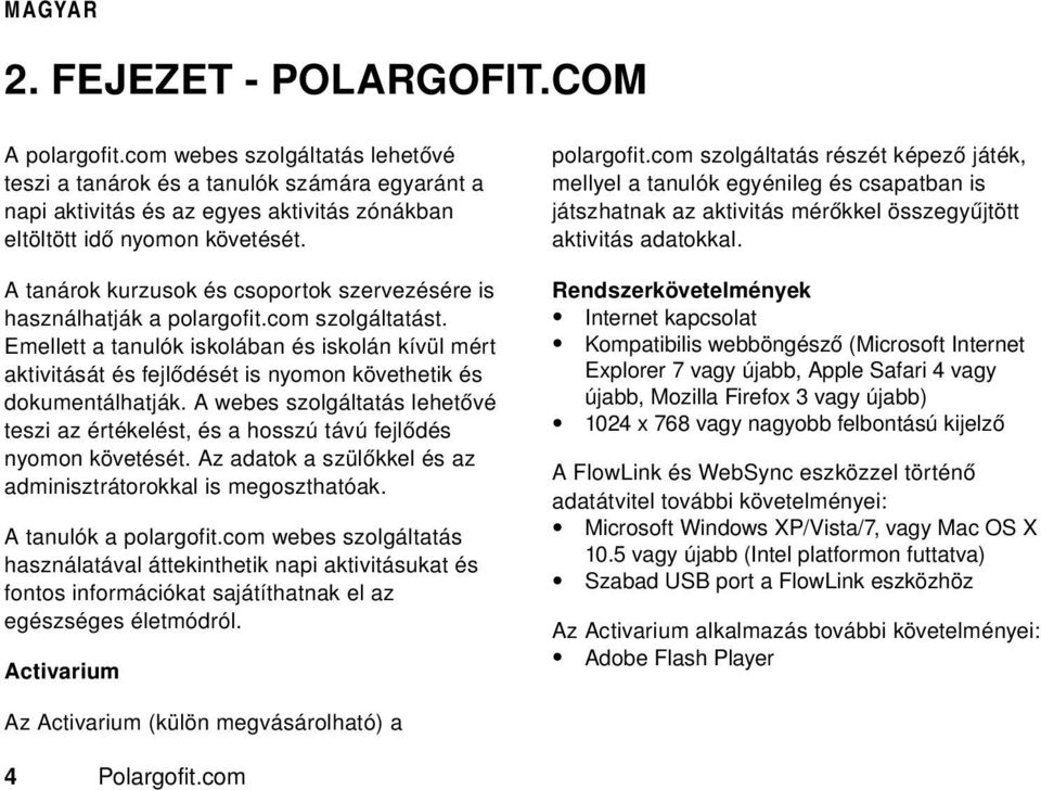 Emellett a tanulók iskolában és iskolán kívül mért aktivitását és fejlődését is nyomon követhetik és dokumentálhatják.