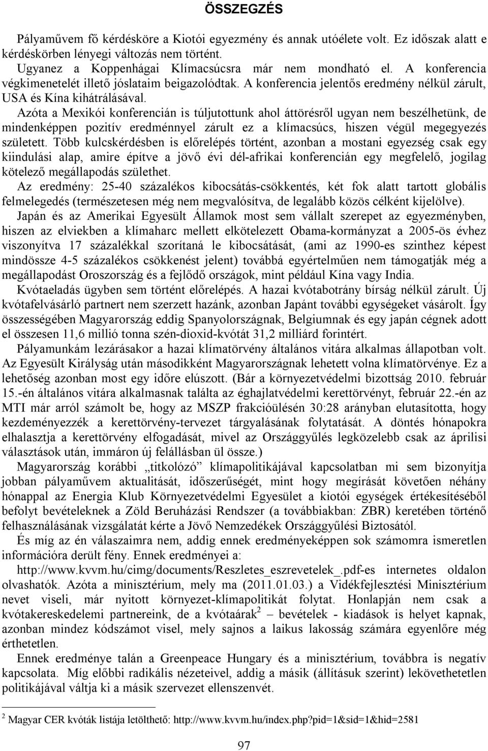 Azóta a Mexikói konferencián is túljutottunk ahol áttörésről ugyan nem beszélhetünk, de mindenképpen pozitív eredménnyel zárult ez a klímacsúcs, hiszen végül megegyezés született.