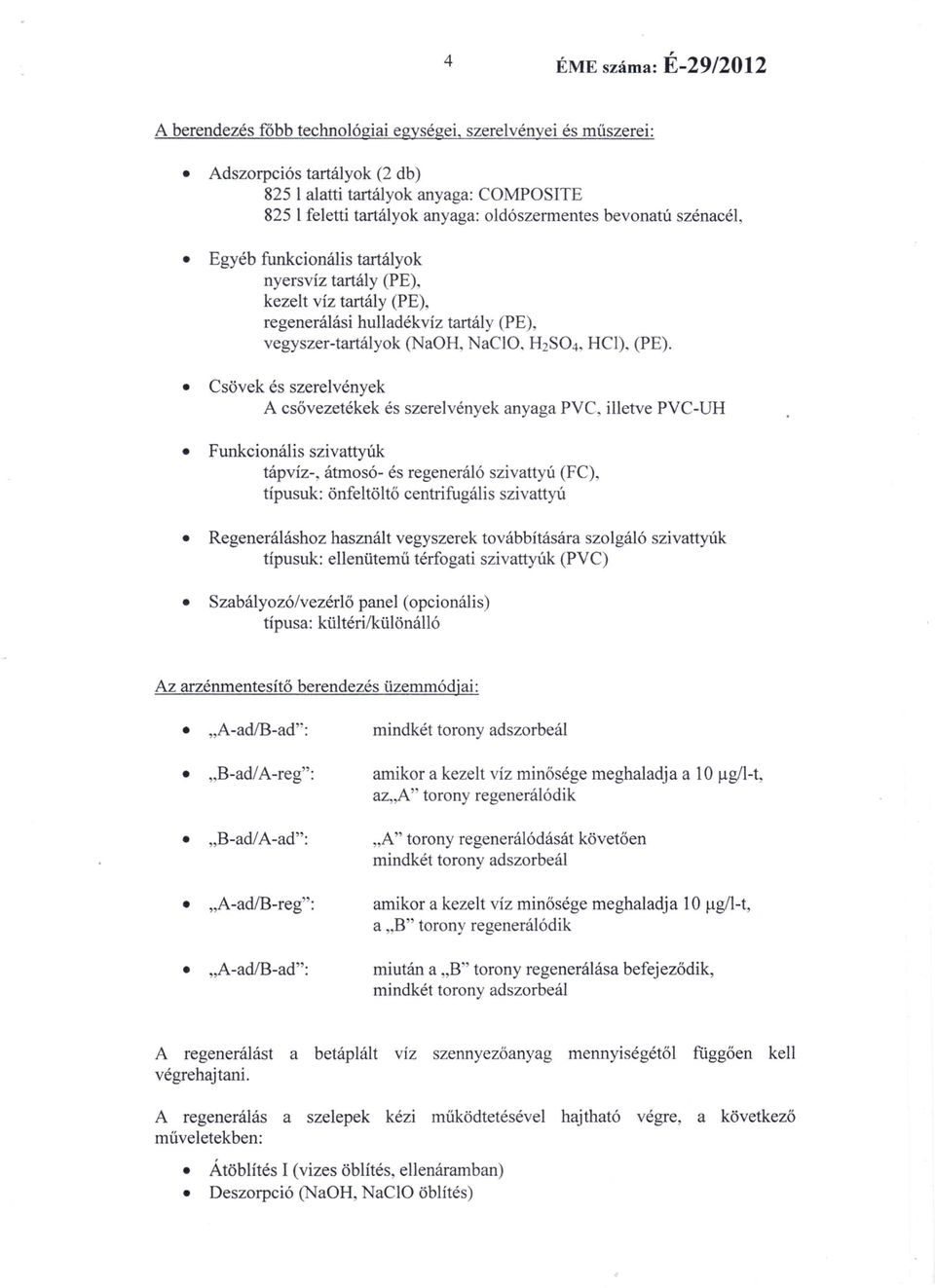 tartály (PE). kezelt víz tartály (PE), regenerálási hulladékvíz tartály (PE), vegyszer-tartályok (NaOH, acio. H 2 S0 4, Hel). (PE). Csövek és szerelvények A csővezetékek és szerelvények anyaga PVC.