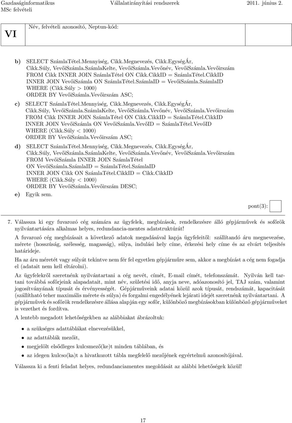 Súly > 1000) ORDER BY VevőiSzámla.Vevőirszám ASC; c) SELECT SzámlaTétel.Mennyiség, Cikk.Megnevezés, Cikk.EgységÁr, Cikk.Súly, VevőiSzámla.SzámlaKelte, VevőiSzámla.Vevőnév, VevőiSzámla.