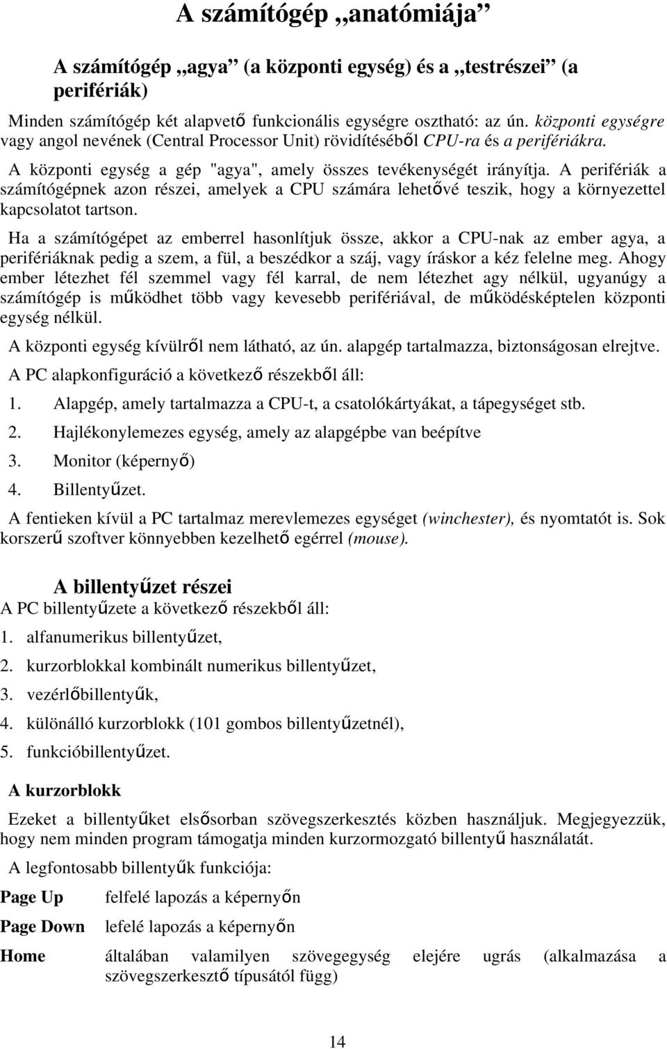 A perifériák a számítógépnek azon részei, amelyek a CPU számára lehetővé teszik, hogy a környezettel kapcsolatot tartson.