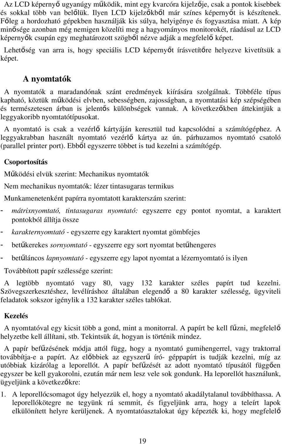 A kép minősége azonban még nemigen közelíti meg a hagyományos monitorokét, ráadásul az LCD képernyők csupán egy meghatározott szögből nézve adják a megfelel ő képet.