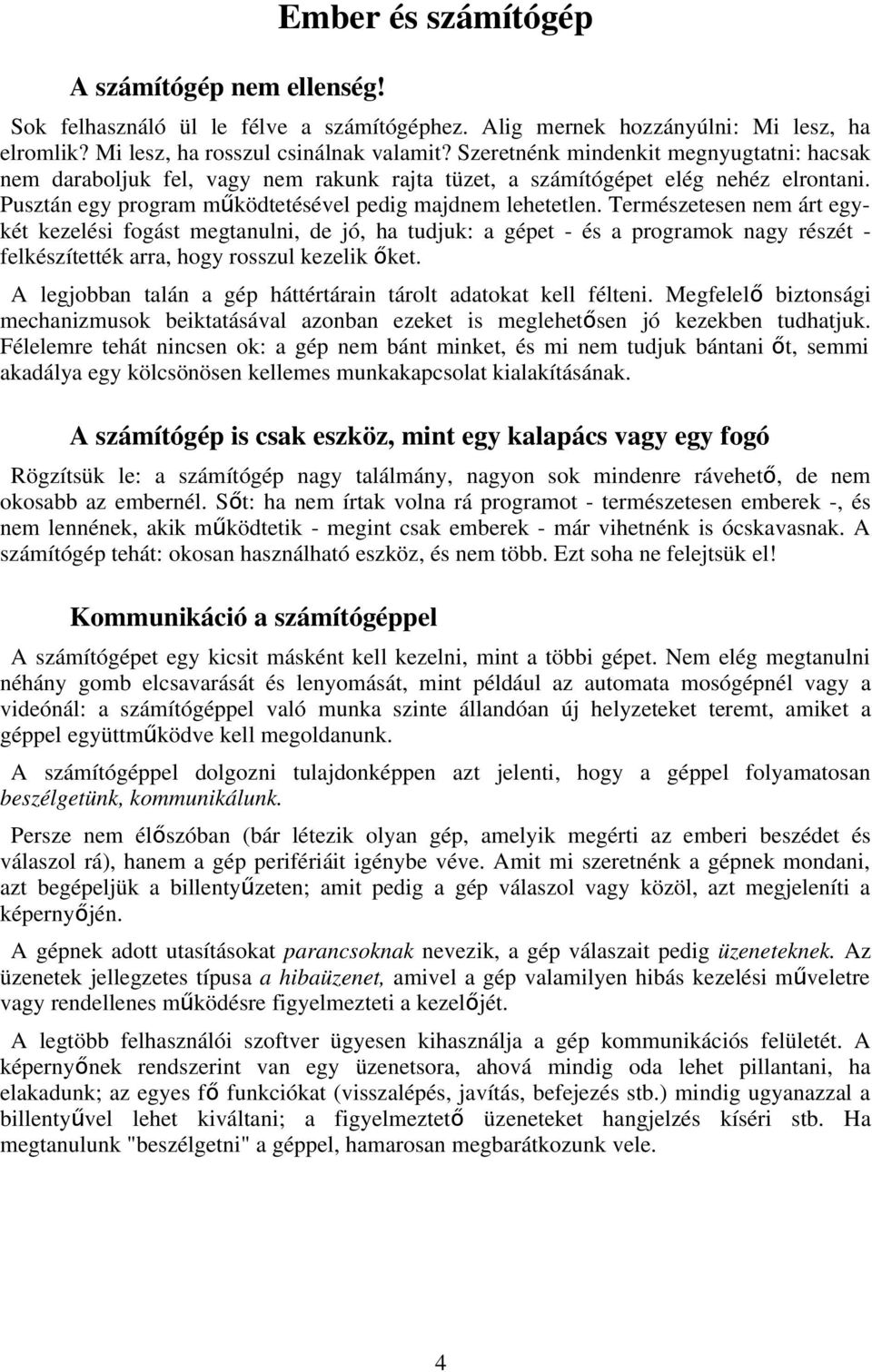 Természetesen nem árt egykét kezelési fogást megtanulni, de jó, ha tudjuk: a gépet - és a programok nagy részét - felkészítették arra, hogy rosszul kezelik őket.