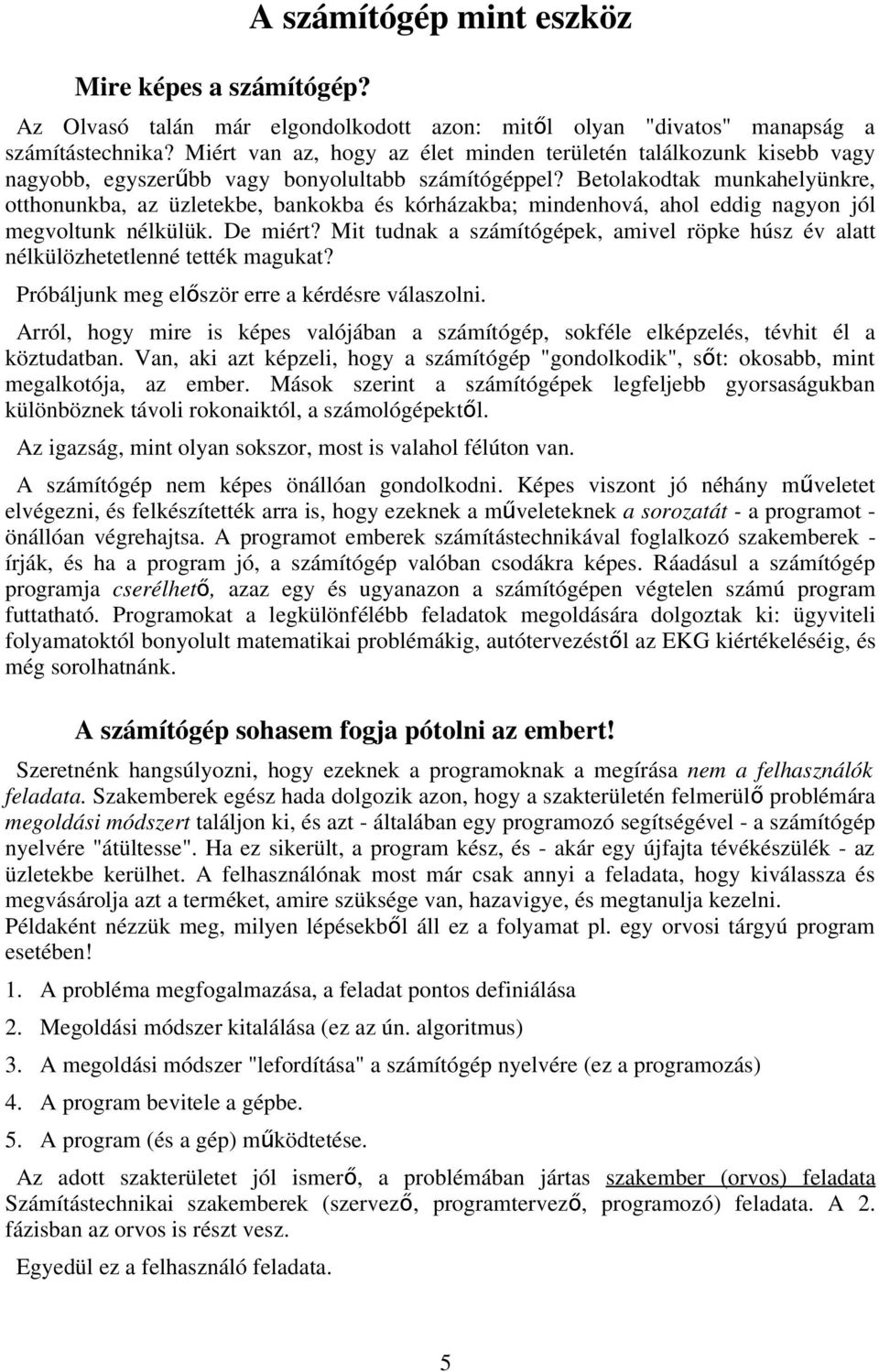 Betolakodtak munkahelyünkre, otthonunkba, az üzletekbe, bankokba és kórházakba; mindenhová, ahol eddig nagyon jól megvoltunk nélkülük. De miért?