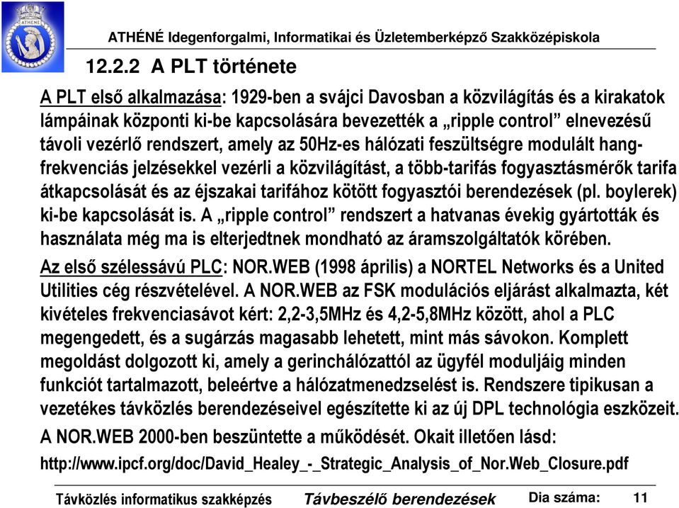 fogyasztói berendezések (pl. boylerek) ki-be kapcsolását is. A ripple control rendszert a hatvanas évekig gyártották és használata még ma is elterjedtnek mondható az áramszolgáltatók körében.