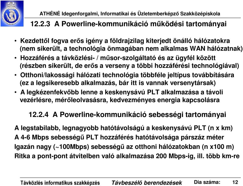 továbbítására (ez a legsikeresebb alkalmazás, bár itt is vannak versenytársak) A legkézenfekvőbb lenne a keskenysávú PLT alkalmazása a távoli vezérlésre, mérőleolvasásra, kedvezményes energia