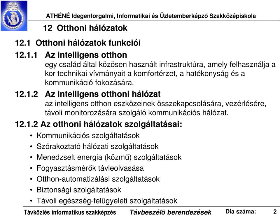 szolgáltatásai: Kommunikációs szolgáltatások Szórakoztató hálózati szolgáltatások Menedzselt energia (közmű) szolgáltatások Fogyasztásmérők távleolvasása Otthon-automatizálási