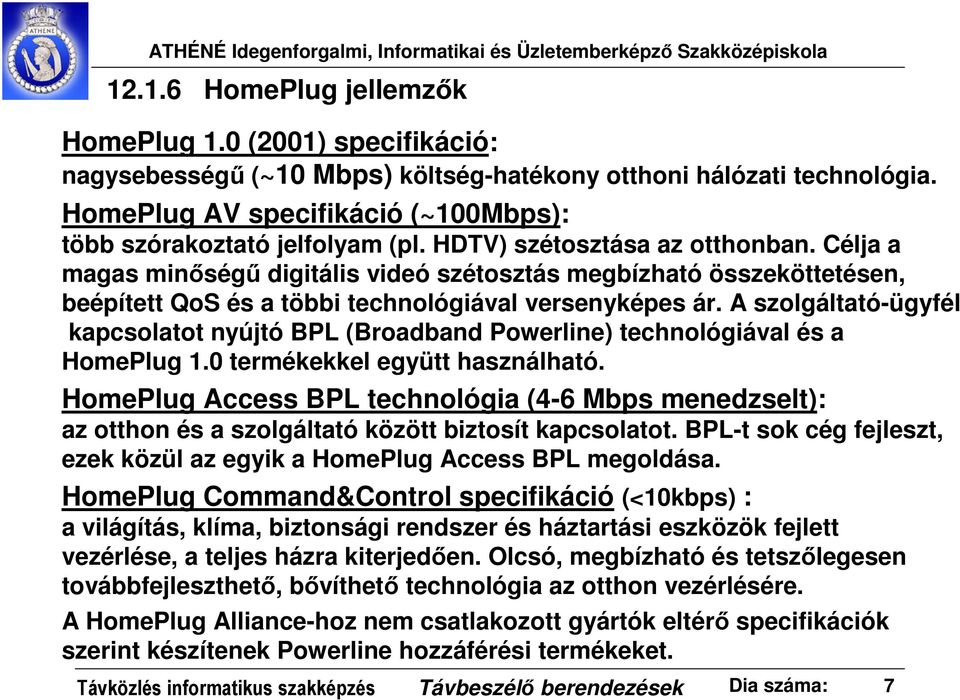 Célja a magas minőségű digitális videó szétosztás megbízható összeköttetésen, beépített QoS és a többi technológiával versenyképes ár.