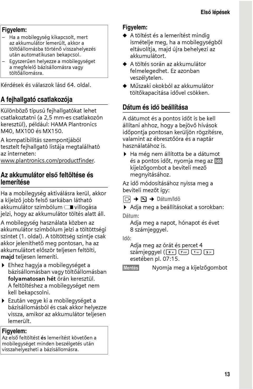 A fejhallgató csatlakozója Különböző típusú fejhallgatókat lehet csatlakoztatni (a 2,5 mm-es csatlakozón keresztül), például: HAMA Plantronics M40, MX100 és MX150.