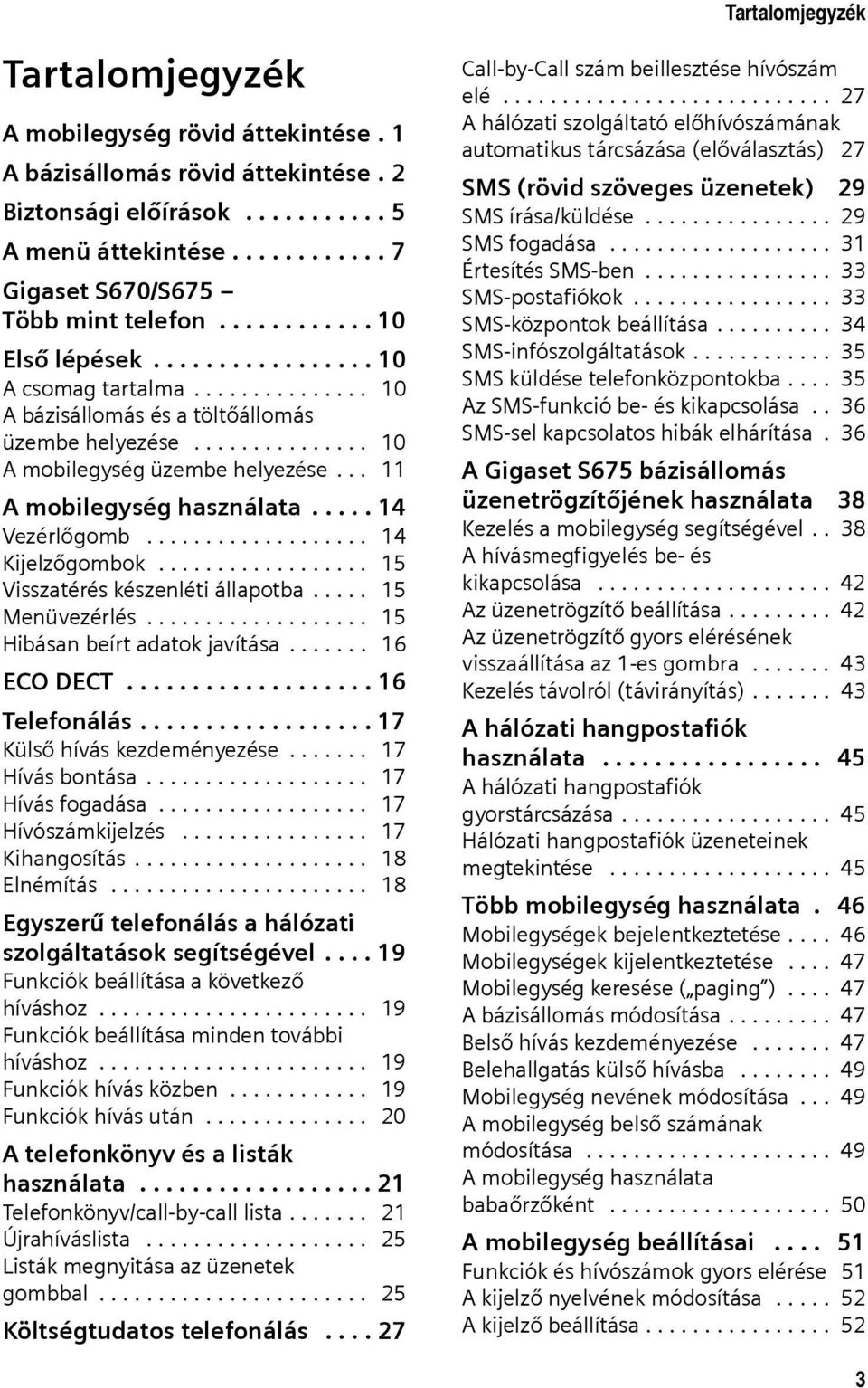 .. 11 A mobilegység használata..... 14 Vezérlőgomb................... 14 Kijelzőgombok.................. 15 Visszatérés készenléti állapotba..... 15 Menüvezérlés................... 15 Hibásan beírt adatok javítása.