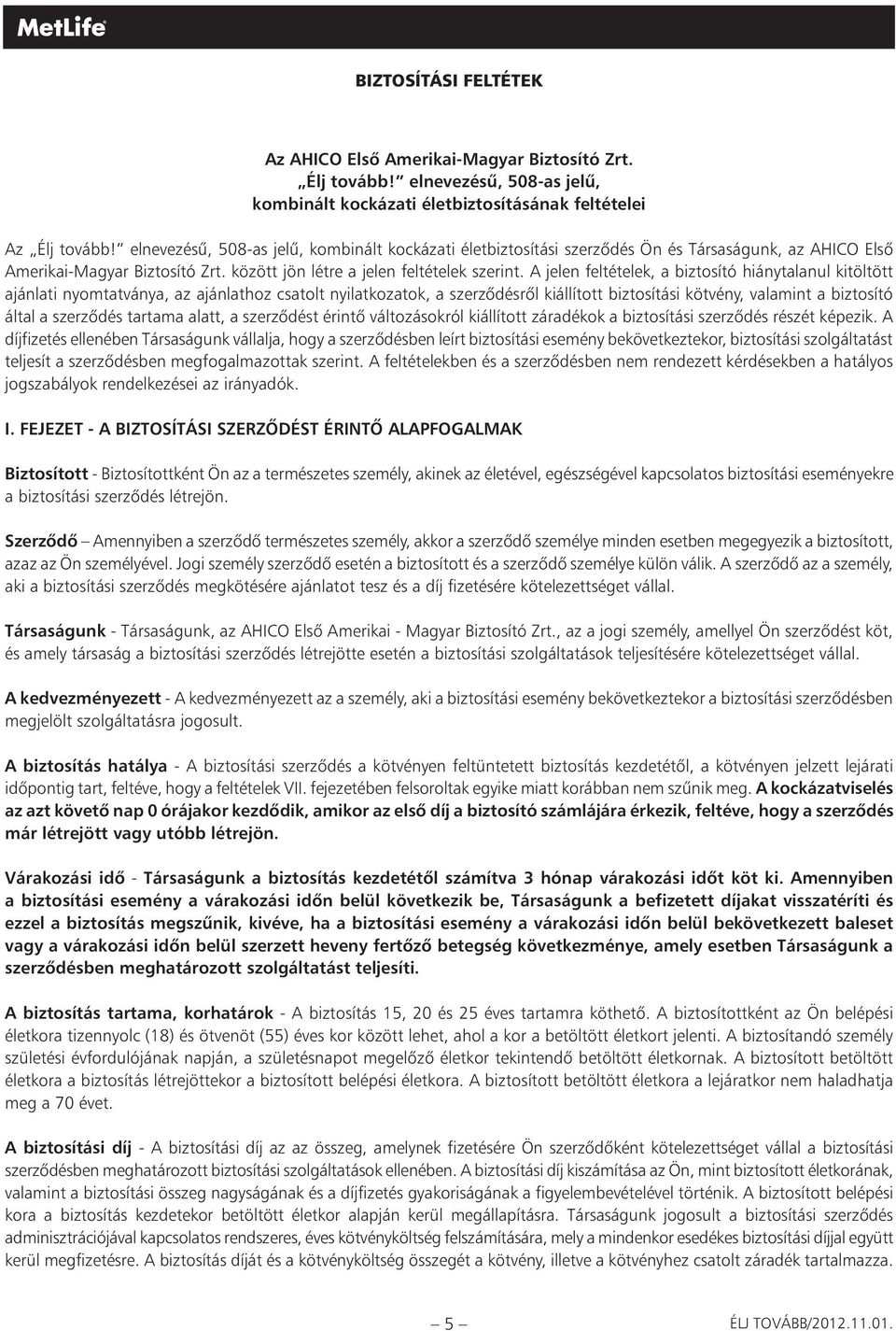 A jelen feltételek, a biztosító hiánytalanul kitöltött ajánlati nyomtatványa, az ajánlathoz csatolt nyilatkozatok, a szerzôdésrôl kiállított biztosítási kötvény, valamint a biztosító által a