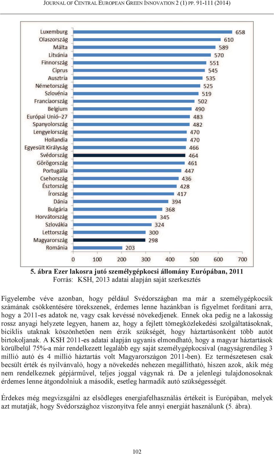 Ennek oka pedig ne a lakosság rossz anyagi helyzete legyen, hanem az, hogy a fejlett tömegközlekedési szolgáltatásoknak, biciklis utaknak köszönhetően nem érzik szükségét, hogy háztartásonként több