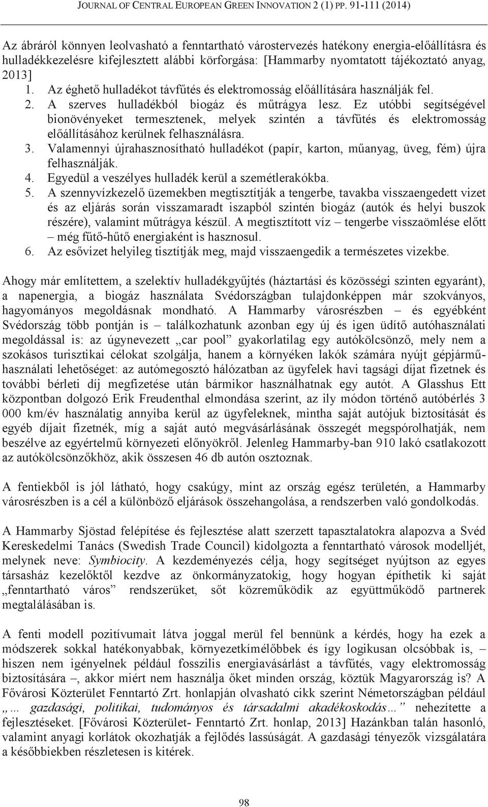 Ez utóbbi segítségével bionövényeket termesztenek, melyek szintén a távfűtés és elektromosság előállításához kerülnek felhasználásra. 3.