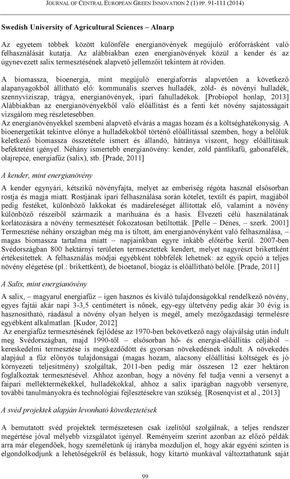 A biomassza, bioenergia, mint megújuló energiaforrás alapvetően a következő alapanyagokból állítható elő: kommunális szerves hulladék, zöld- és növényi hulladék, szennyvíziszap, trágya,