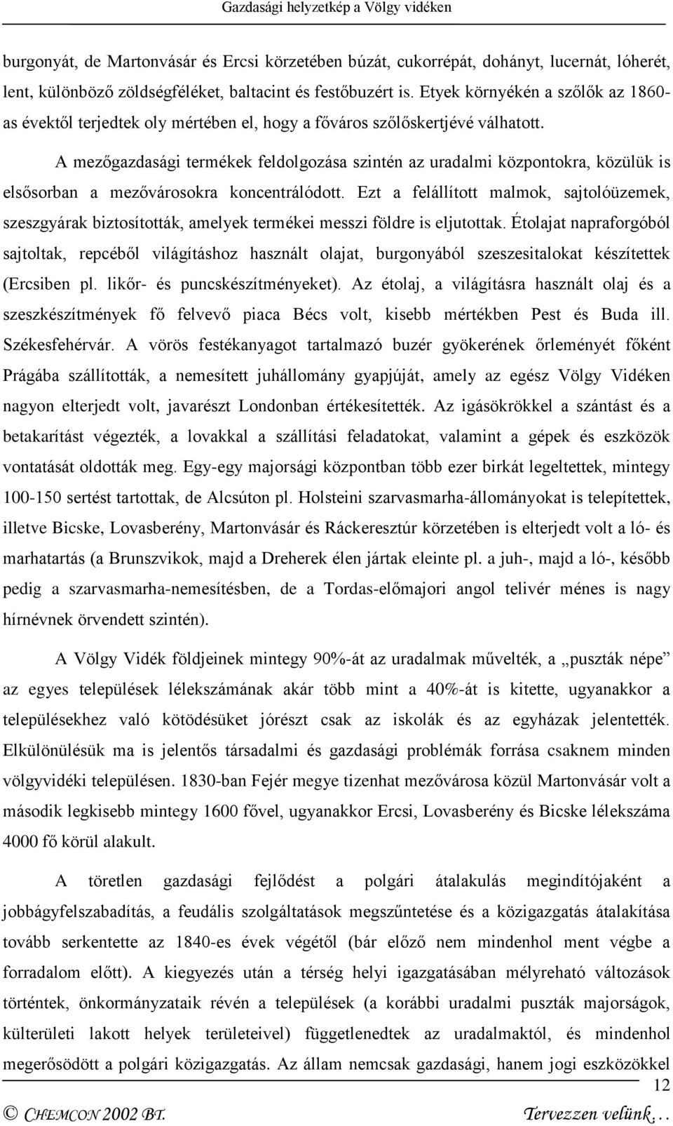 A mezőgazdasági termékek feldolgozása szintén az uradalmi központokra, közülük is elsősorban a mezővárosokra koncentrálódott.