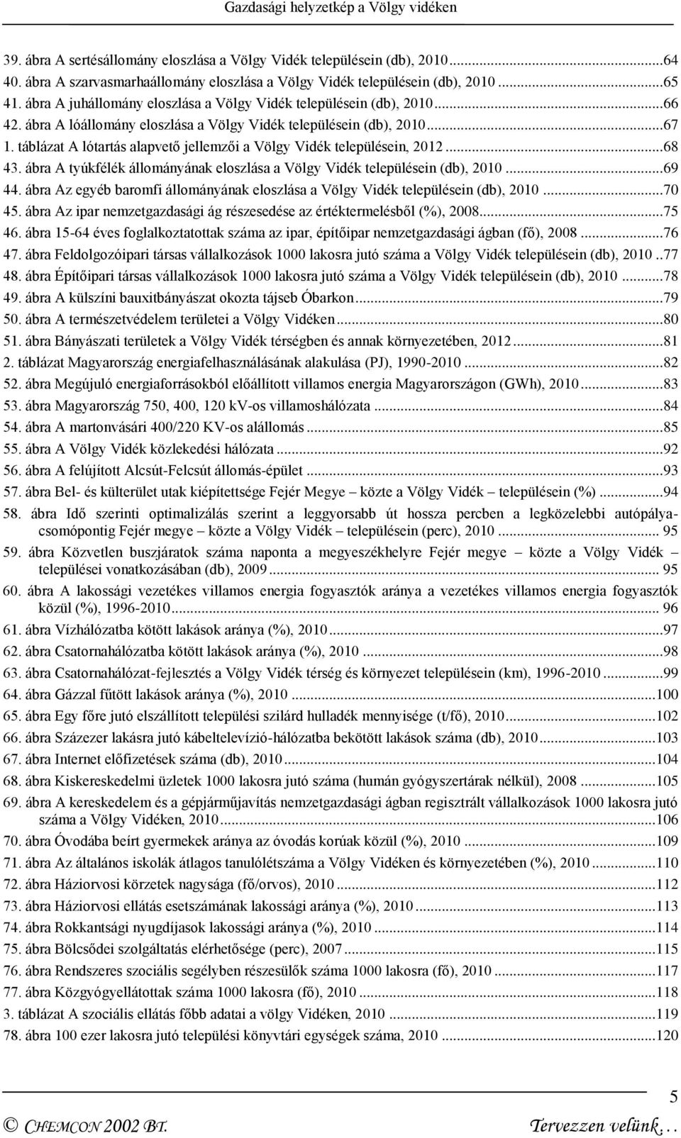 táblázat A lótartás alapvető jellemzői a Völgy Vidék településein, 2012... 68 43. ábra A tyúkfélék állományának eloszlása a Völgy Vidék településein (db), 2010... 69 44.