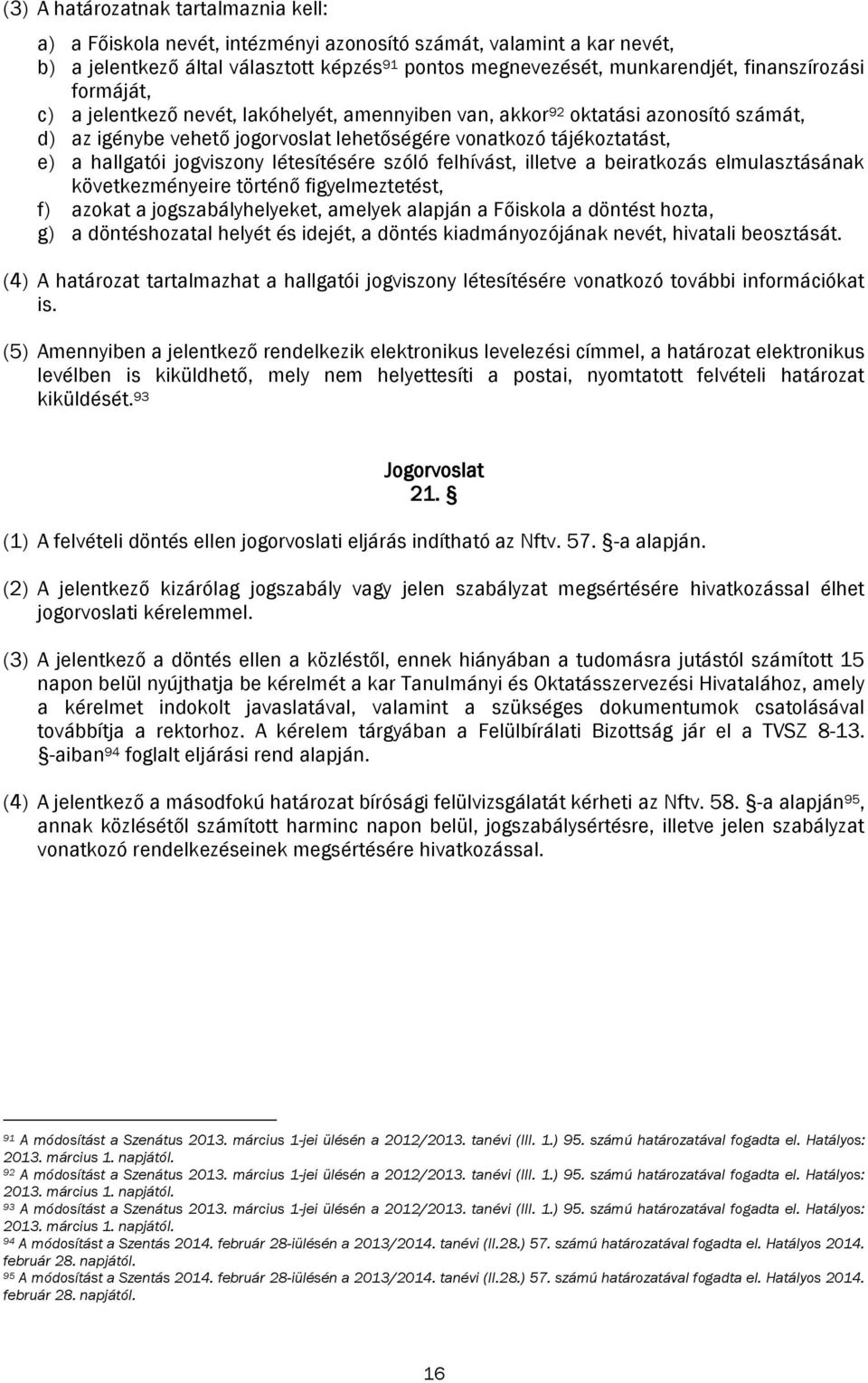 jogviszony létesítésére szóló felhívást, illetve a beiratkozás elmulasztásának következményeire történő figyelmeztetést, f) azokat a jogszabályhelyeket, amelyek alapján a Főiskola a döntést hozta, g)