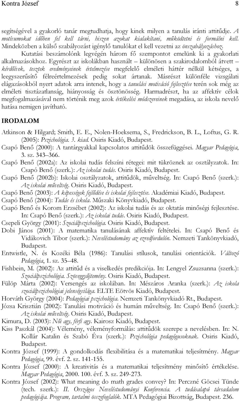 Egyrészt az iskolákban használt különösen a szakirodalomból átvett kérdőívek, tesztek eredményeinek értelmezése megfelelő elméleti háttér nélkül kétséges, a leegyszerűsítő félreértelmezések pedig