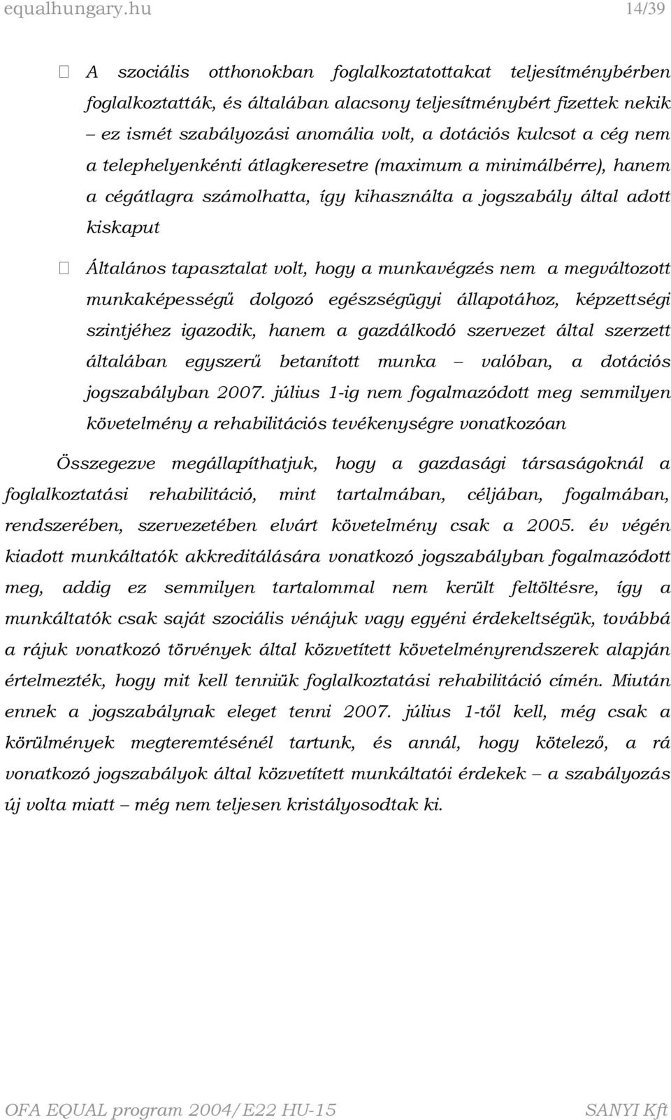 a cég nem a telephelyenkénti átlagkeresetre (maximum a minimálbérre), hanem a cégátlagra számolhatta, így kihasználta a jogszabály által adott kiskaput Általános tapasztalat volt, hogy a munkavégzés