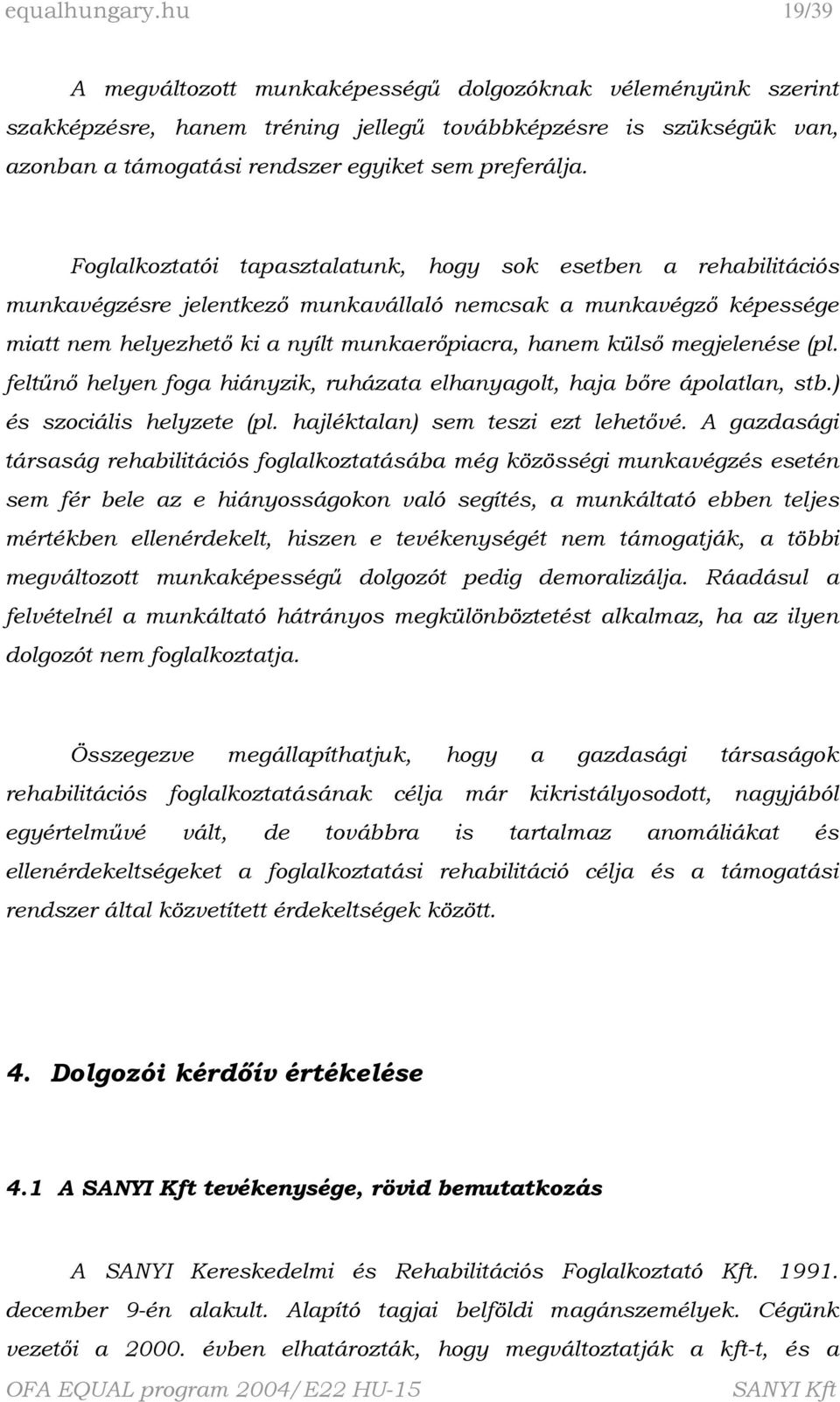 Foglalkoztatói tapasztalatunk, hogy sok esetben a rehabilitációs munkavégzésre jelentkező munkavállaló nemcsak a munkavégző képessége miatt nem helyezhető ki a nyílt munkaerőpiacra, hanem külső