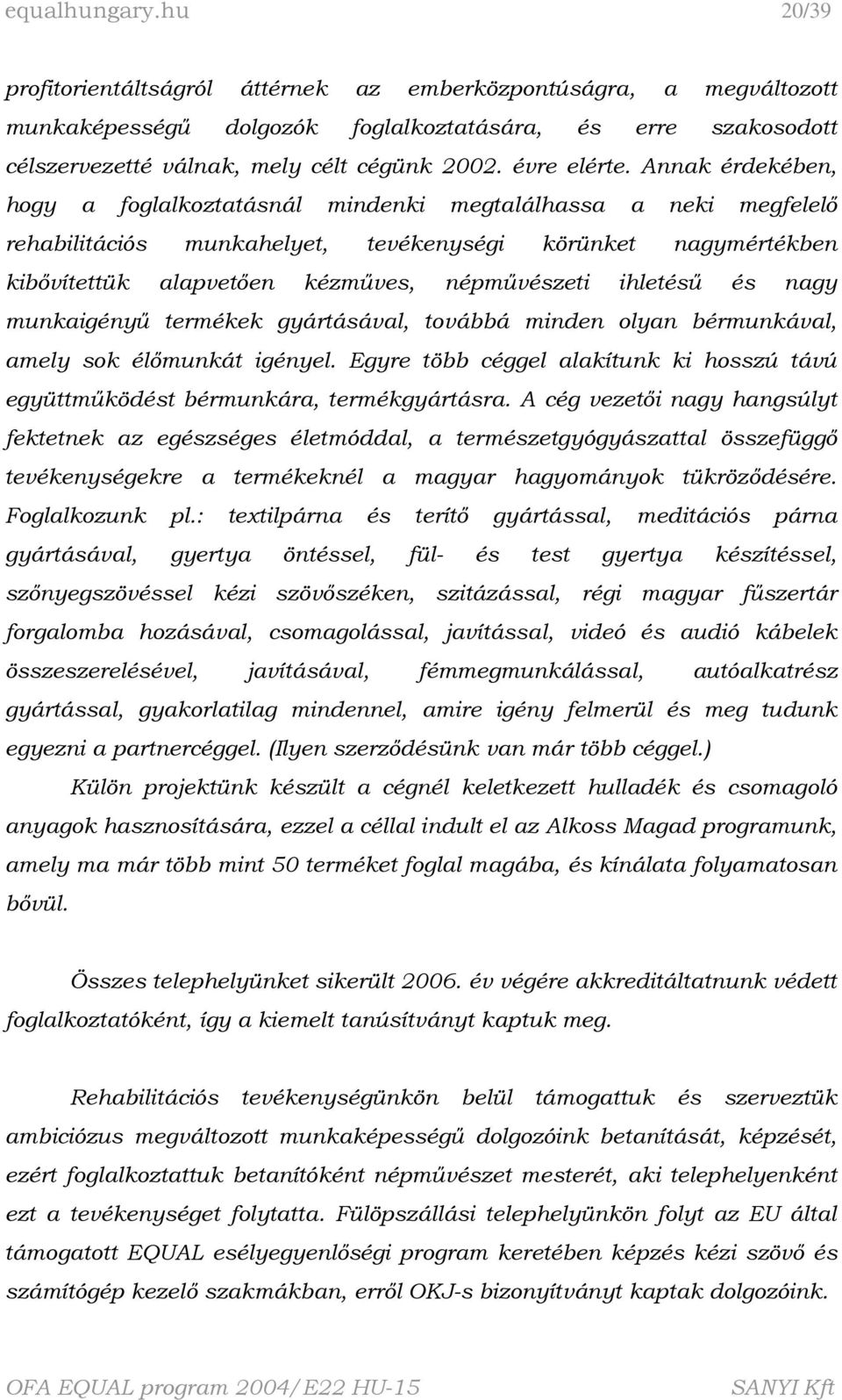 Annak érdekében, hogy a foglalkoztatásnál mindenki megtalálhassa a neki megfelelő rehabilitációs munkahelyet, tevékenységi körünket nagymértékben kibővítettük alapvetően kézműves, népművészeti