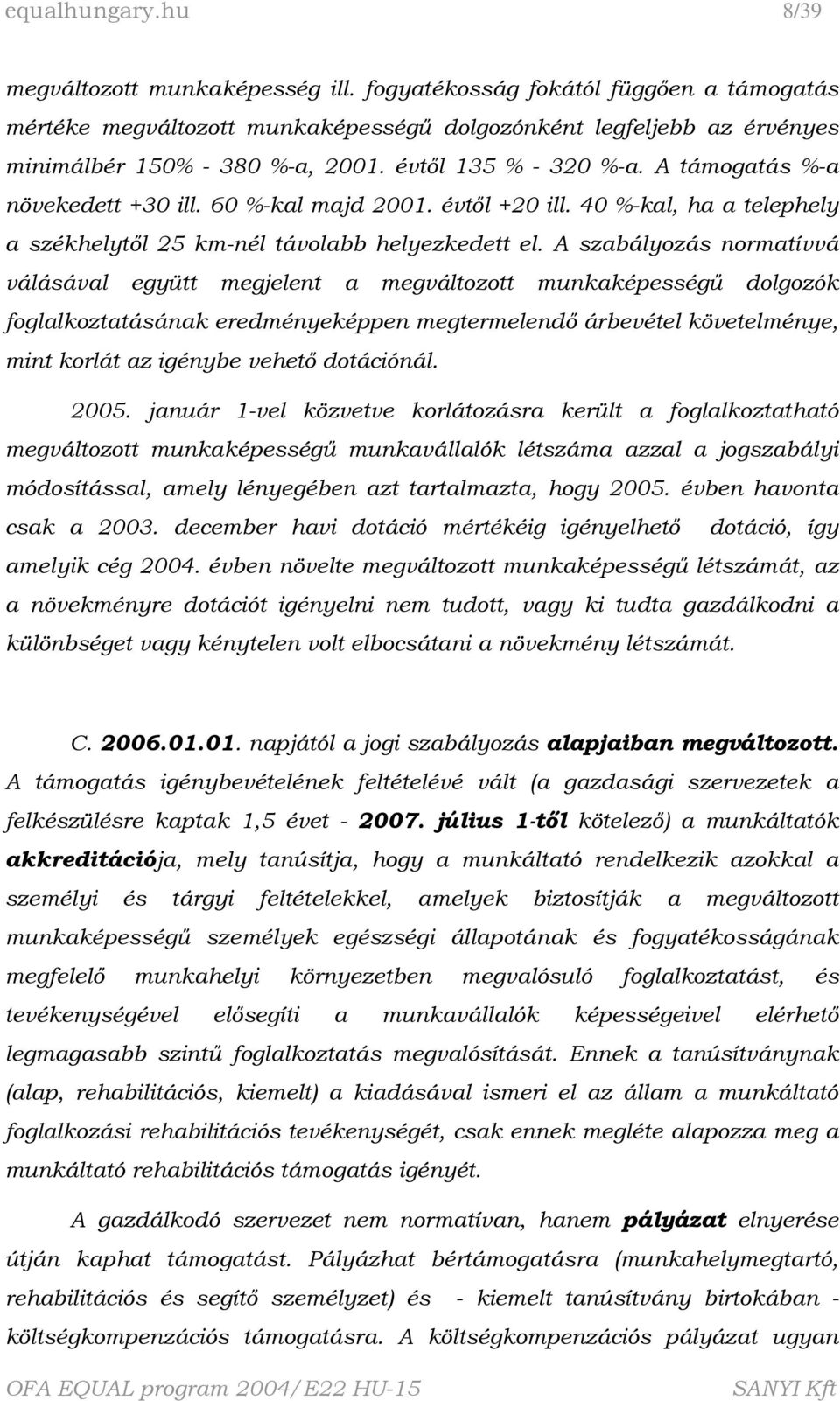 A szabályozás normatívvá válásával együtt megjelent a megváltozott munkaképességű dolgozók foglalkoztatásának eredményeképpen megtermelendő árbevétel követelménye, mint korlát az igénybe vehető