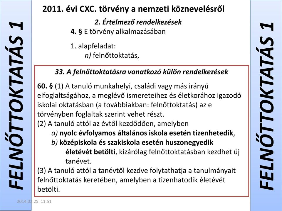 (1) A tanuló munkahelyi, családi vagy más irányú elfoglaltságához, a meglévő ismereteihez és életkorához igazodó iskolai oktatásban (a továbbiakban: felnőttoktatás) az e törvényben foglaltak szerint