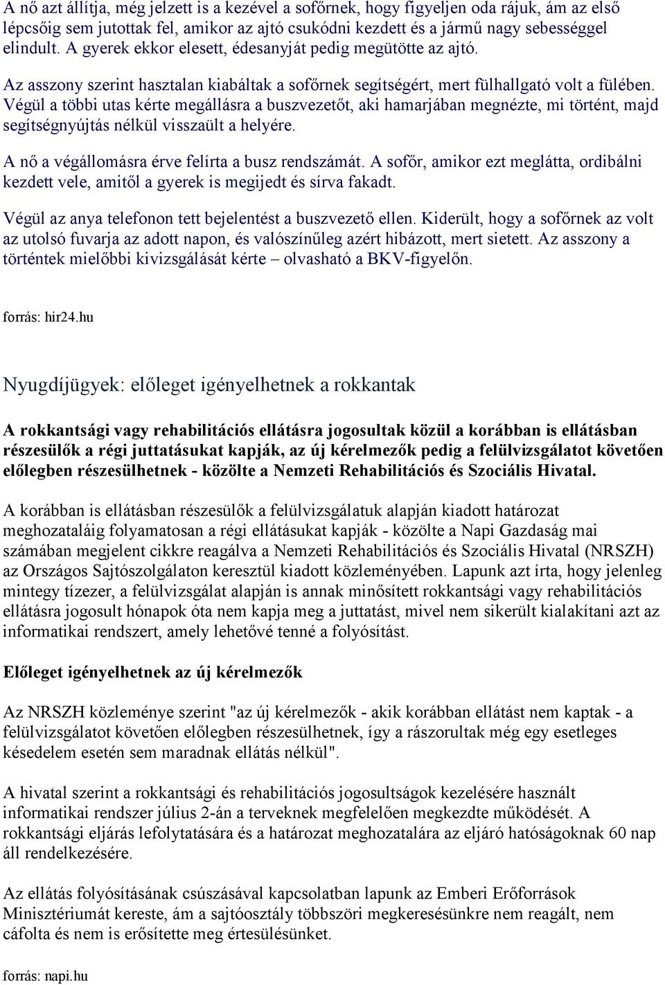 Végül a többi utas kérte megállásra a buszvezetőt, aki hamarjában megnézte, mi történt, majd segítségnyújtás nélkül visszaült a helyére. A nő a végállomásra érve felírta a busz rendszámát.