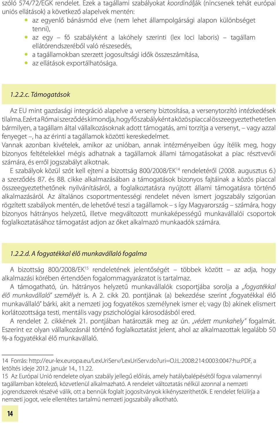 egy fő szabályként a lakóhely szerinti (lex loci laboris) tagállam ellátórendszeréből való részesedés, y a tagállamokban szerzett jogosultsági idők összeszámítása, y az ellátások exportálhatósága. 1.