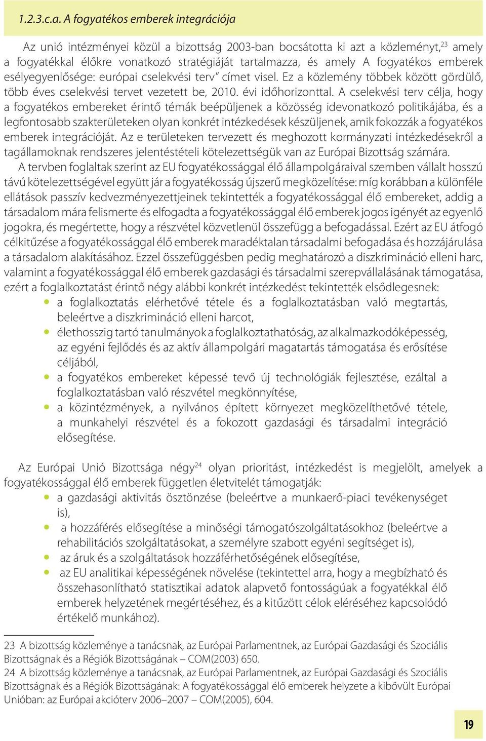 fogyatékos emberek esélyegyenlősége: európai cselekvési terv címet visel. Ez a közlemény többek között gördülő, több éves cselekvési tervet vezetett be, 2010. évi időhorizonttal.