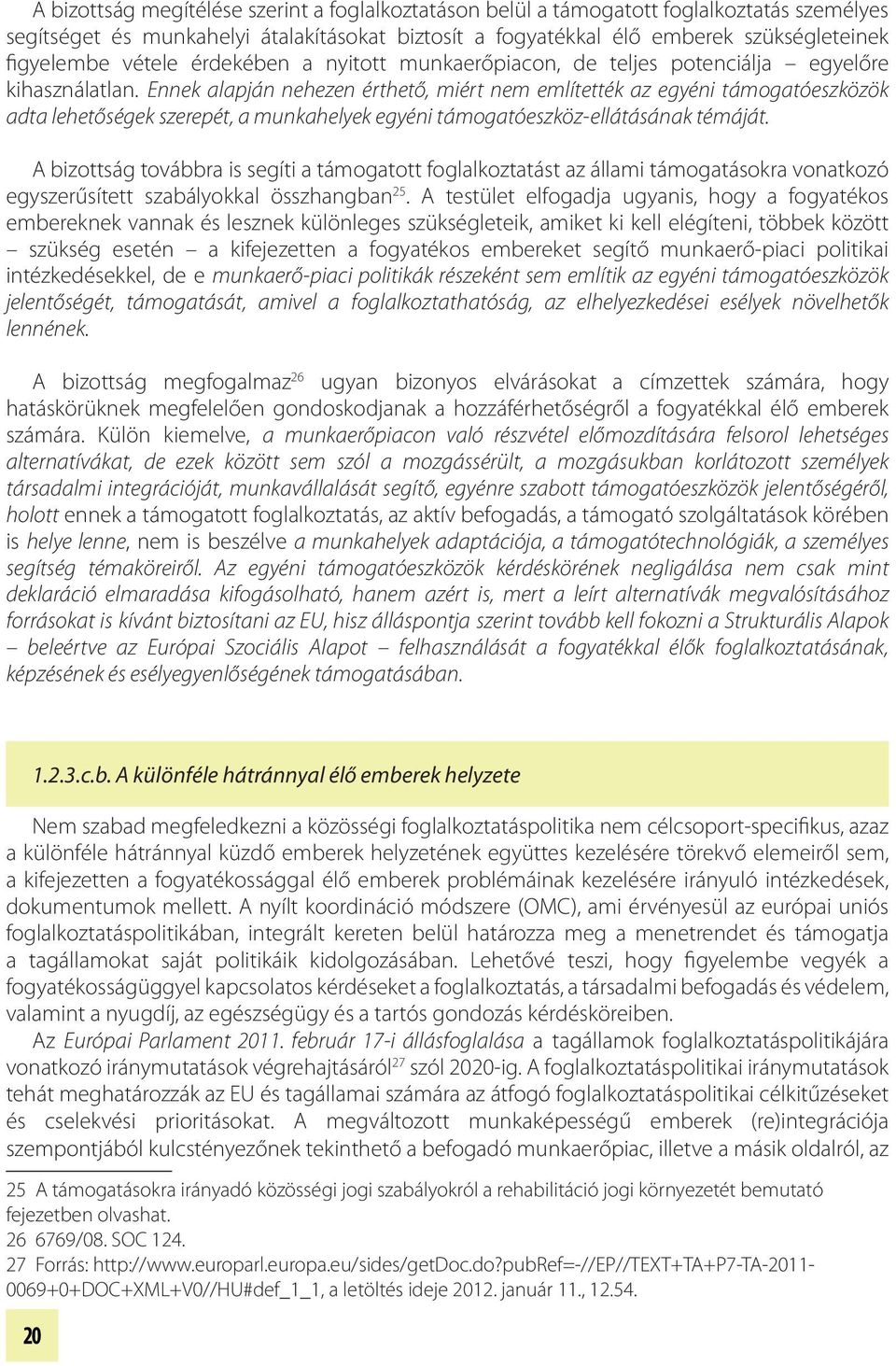 Ennek alapján nehezen érthető, miért nem említették az egyéni támogatóeszközök adta lehetőségek szerepét, a munkahelyek egyéni támogatóeszköz-ellátásának témáját.