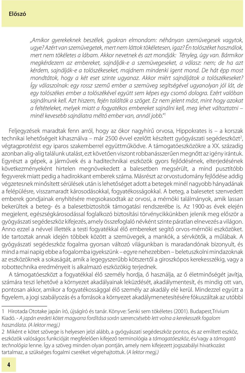 Bármikor megkérdezem az embereket, sajnálják-e a szemüvegeseket, a válasz: nem; de ha azt kérdem, sajnálják-e a tolószékeseket, majdnem mindenki igent mond.