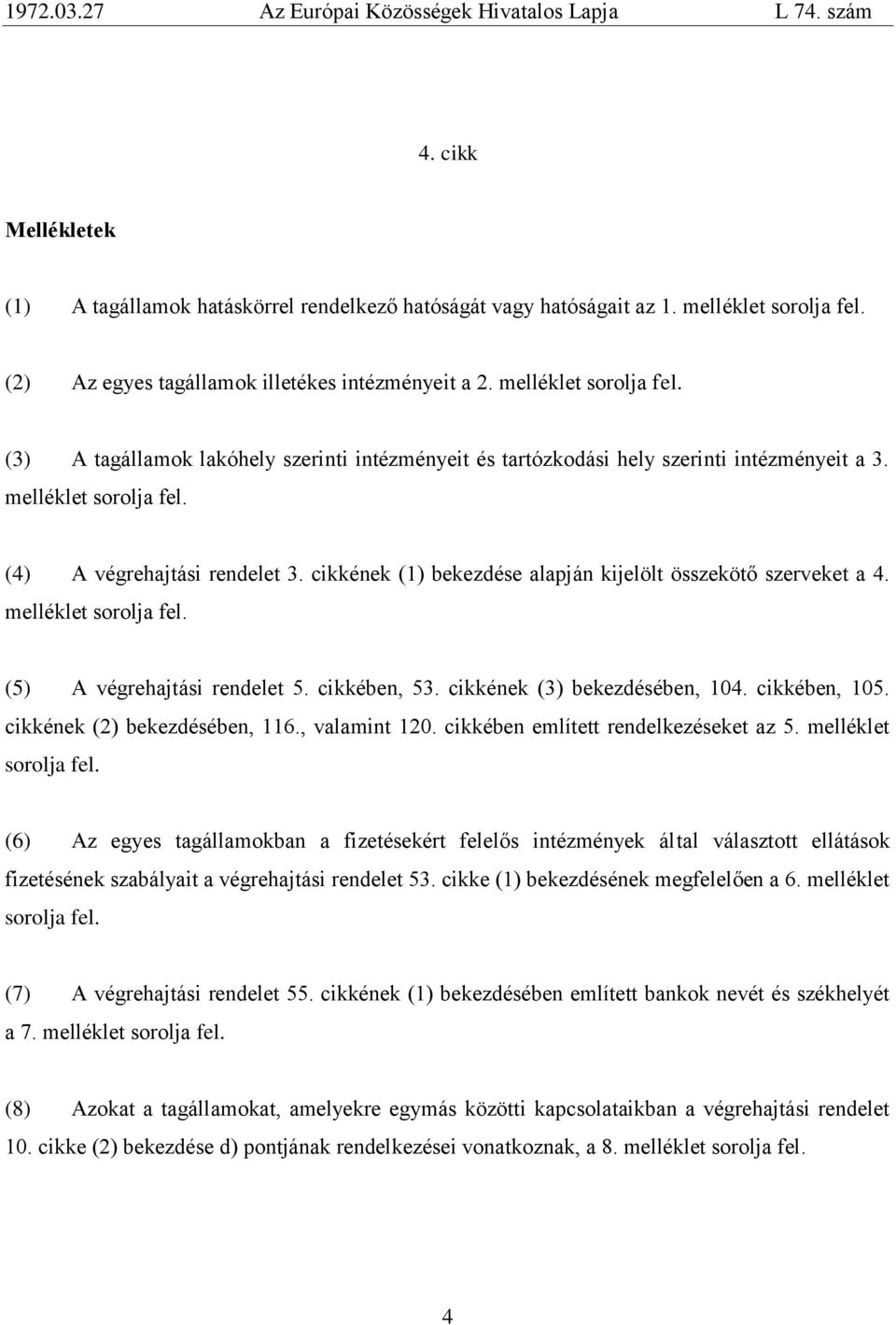 cikkének (1) bekezdése alapján kijelölt összekötő szerveket a 4. melléklet sorolja fel. (5) A végrehajtási rendelet 5. cikkében, 53. cikkének (3) bekezdésében, 104. cikkében, 105.