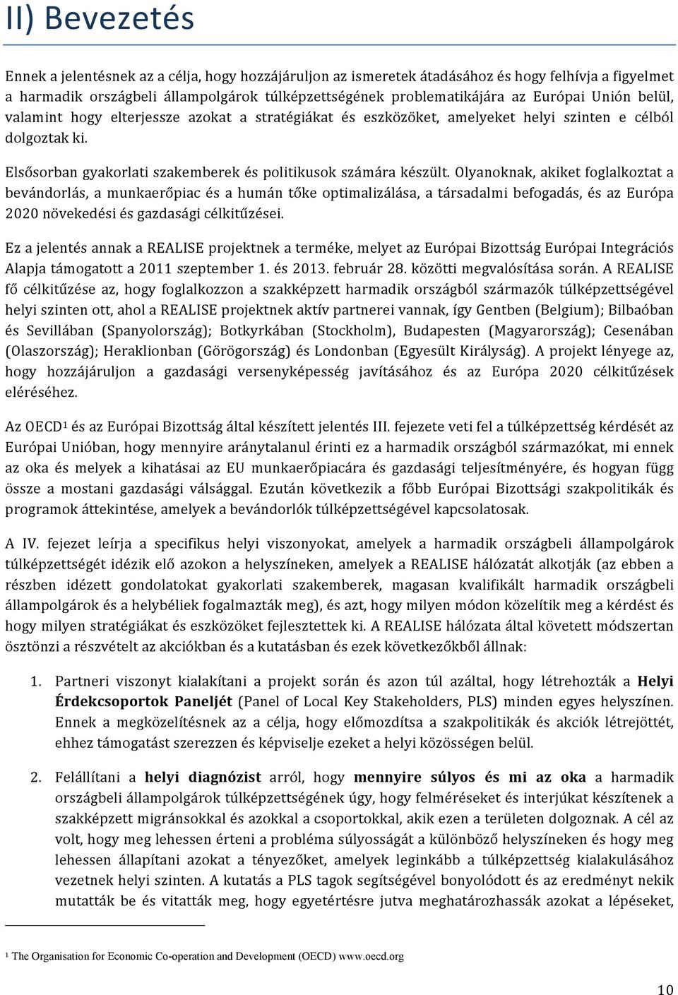 Olyanoknak, akiket foglalkoztat a bevándorlás, a munkaerőpiac és a humán tőke optimalizálása, a társadalmi befogadás, és az Európa 2020 növekedési és gazdasági célkitűzései.