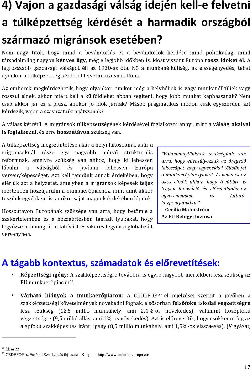 A legrosszabb gazdasági válságot éli az 1930- as óta. Nő a munkanélküliség, az elszegényedés, tehát ilyenkor a túlképzettség kérdését felvetni luxusnak tűnik.