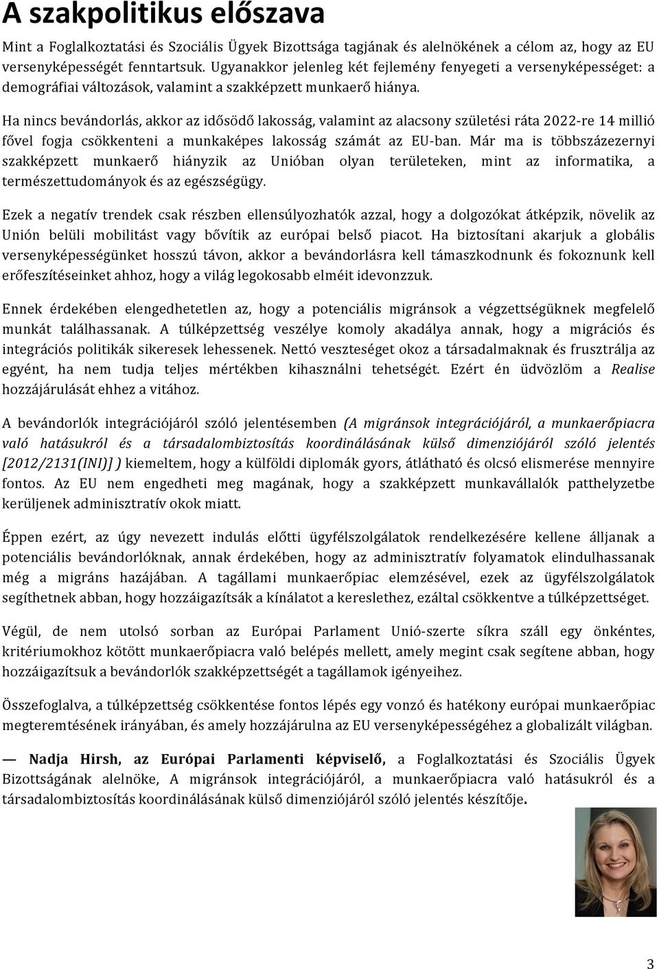 Ha nincs bevándorlás, akkor az idősödő lakosság, valamint az alacsony születési ráta 2022- re 14 millió fővel fogja csökkenteni a munkaképes lakosság számát az EU- ban.