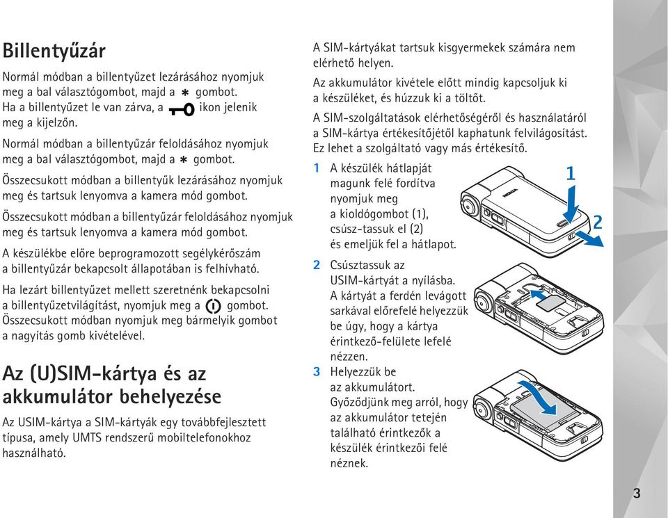 Összecsukott módban a billentyûzár feloldásához nyomjuk meg és tartsuk lenyomva a kamera mód gombot.