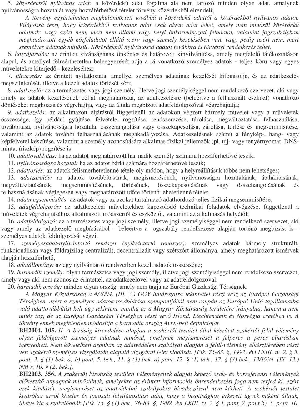 Világossá teszi, hogy közérdekbl nyilvános adat csak olyan adat lehet, amely nem minsül közérdek adatnak: vagy azért nem, mert nem állami vagy helyi önkormányzati feladatot, valamint jogszabályban