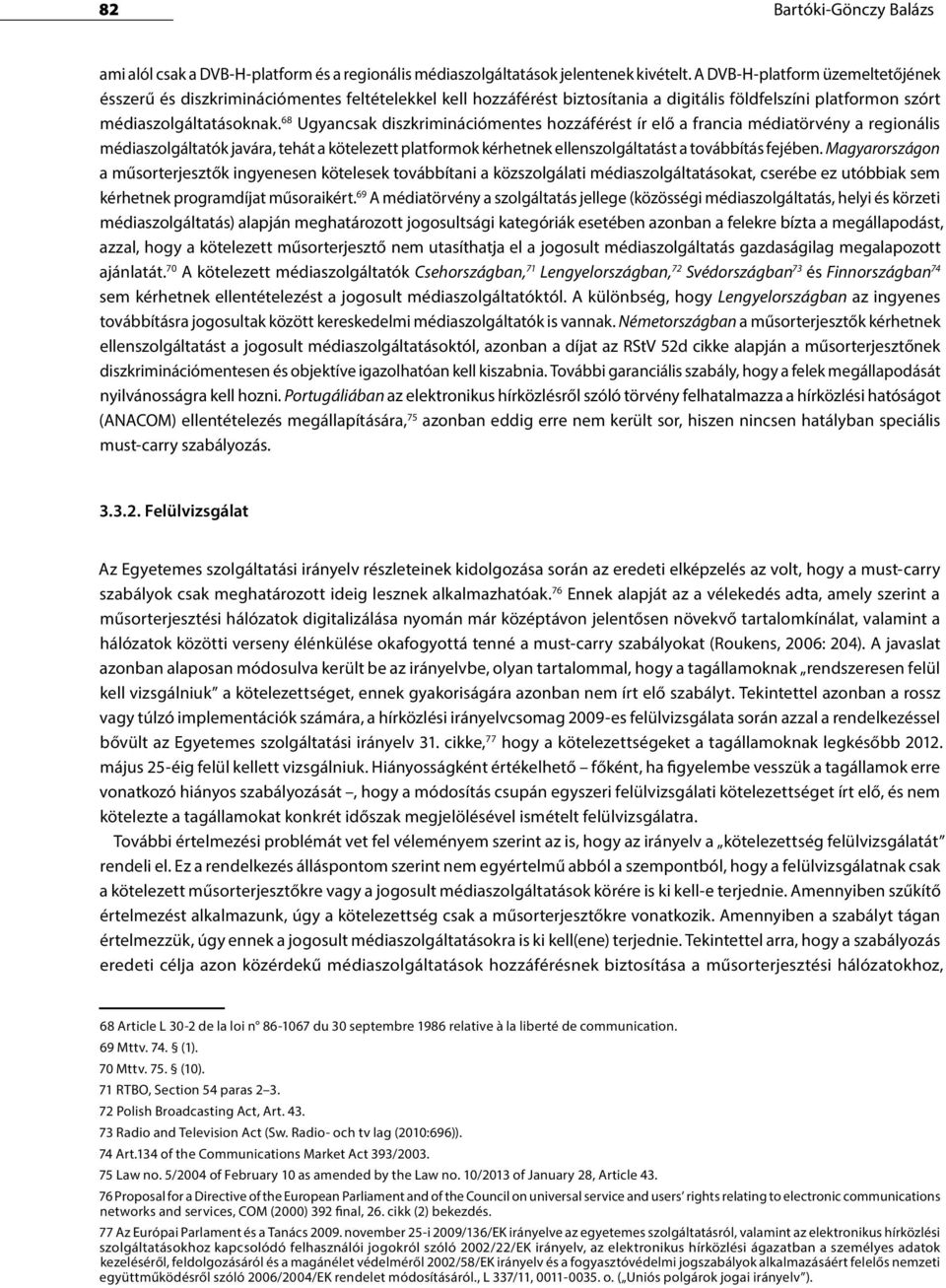 68 Ugyancsak diszkriminációmentes hozzáférést ír elő a francia médiatörvény a regionális médiaszolgáltatók javára, tehát a kötelezett platformok kérhetnek ellenszolgáltatást a továbbítás fejében.