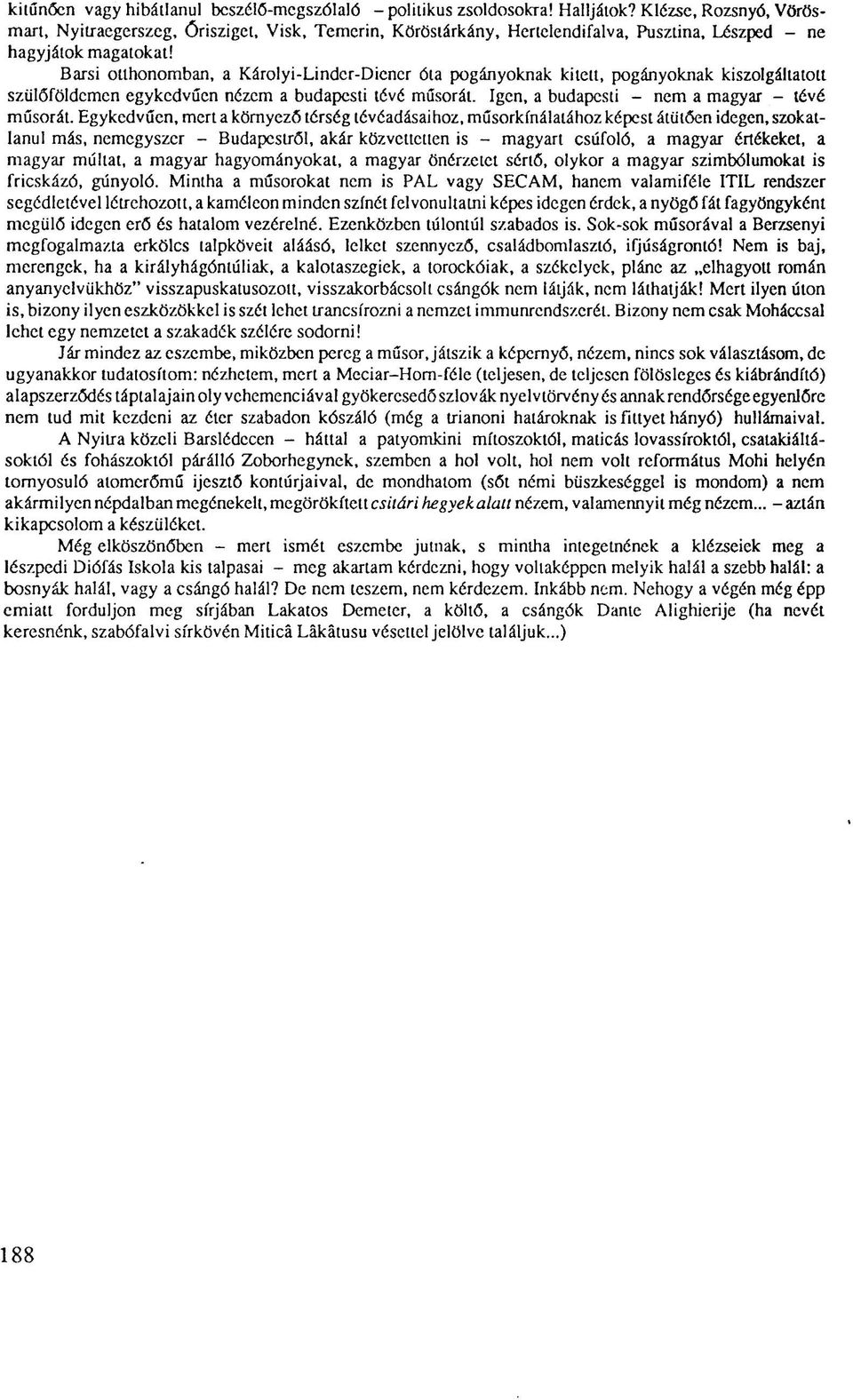 Barsi otthonomban, a Károlyi-Linder-Diener óta pogányoknak kilelt, pogányoknak kiszolgáltatolt szülőföldemen egykedvűen nézem a budapesti tévé műsorát. Igen, a budapesti - nem a magyar - lévé műsorát.